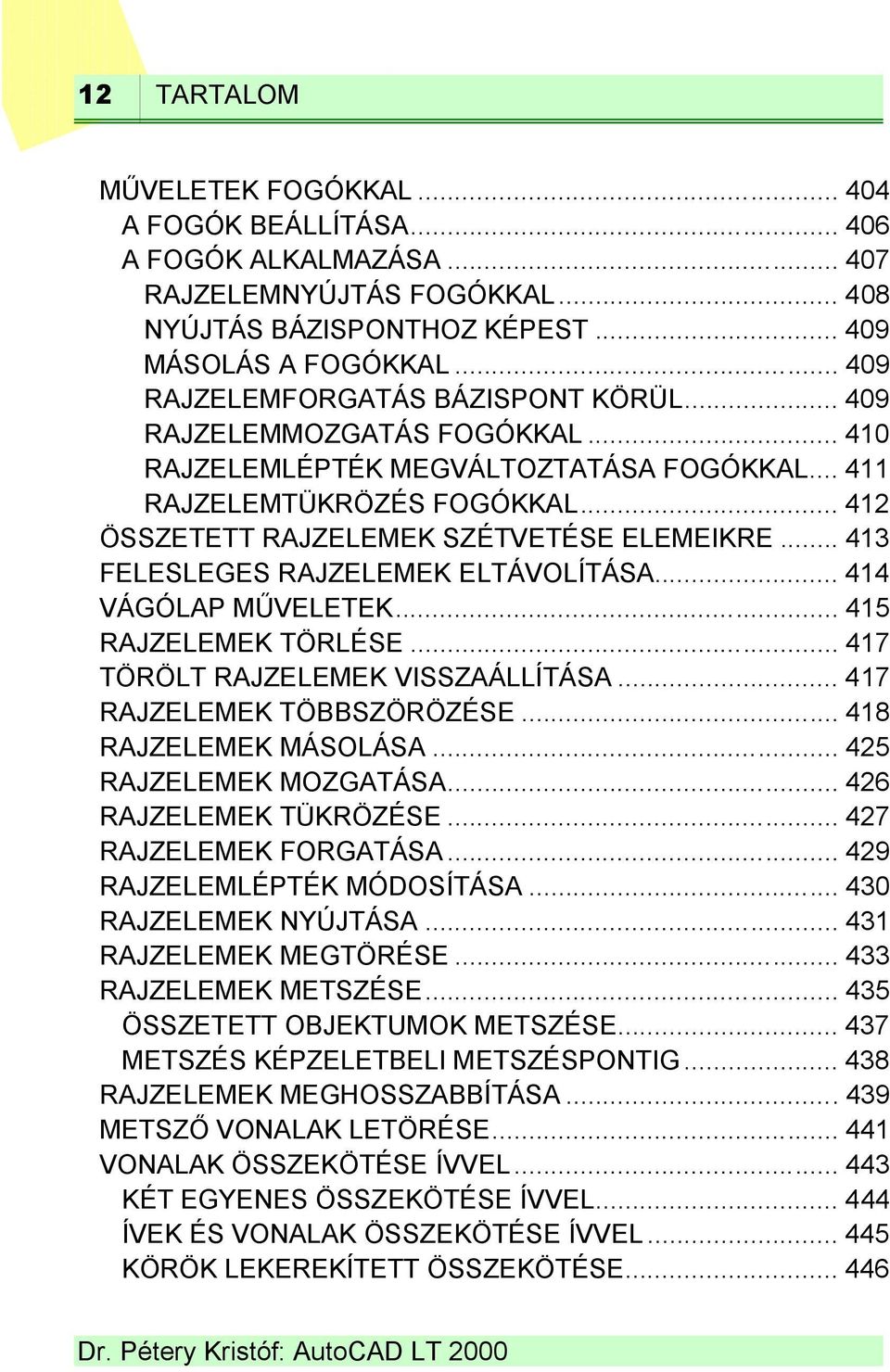 .. 413 FELESLEGES RAJZELEMEK ELTÁVOLÍTÁSA... 414 VÁGÓLAP MŰVELETEK... 415 RAJZELEMEK TÖRLÉSE... 417 TÖRÖLT RAJZELEMEK VISSZAÁLLÍTÁSA... 417 RAJZELEMEK TÖBBSZÖRÖZÉSE... 418 RAJZELEMEK MÁSOLÁSA.