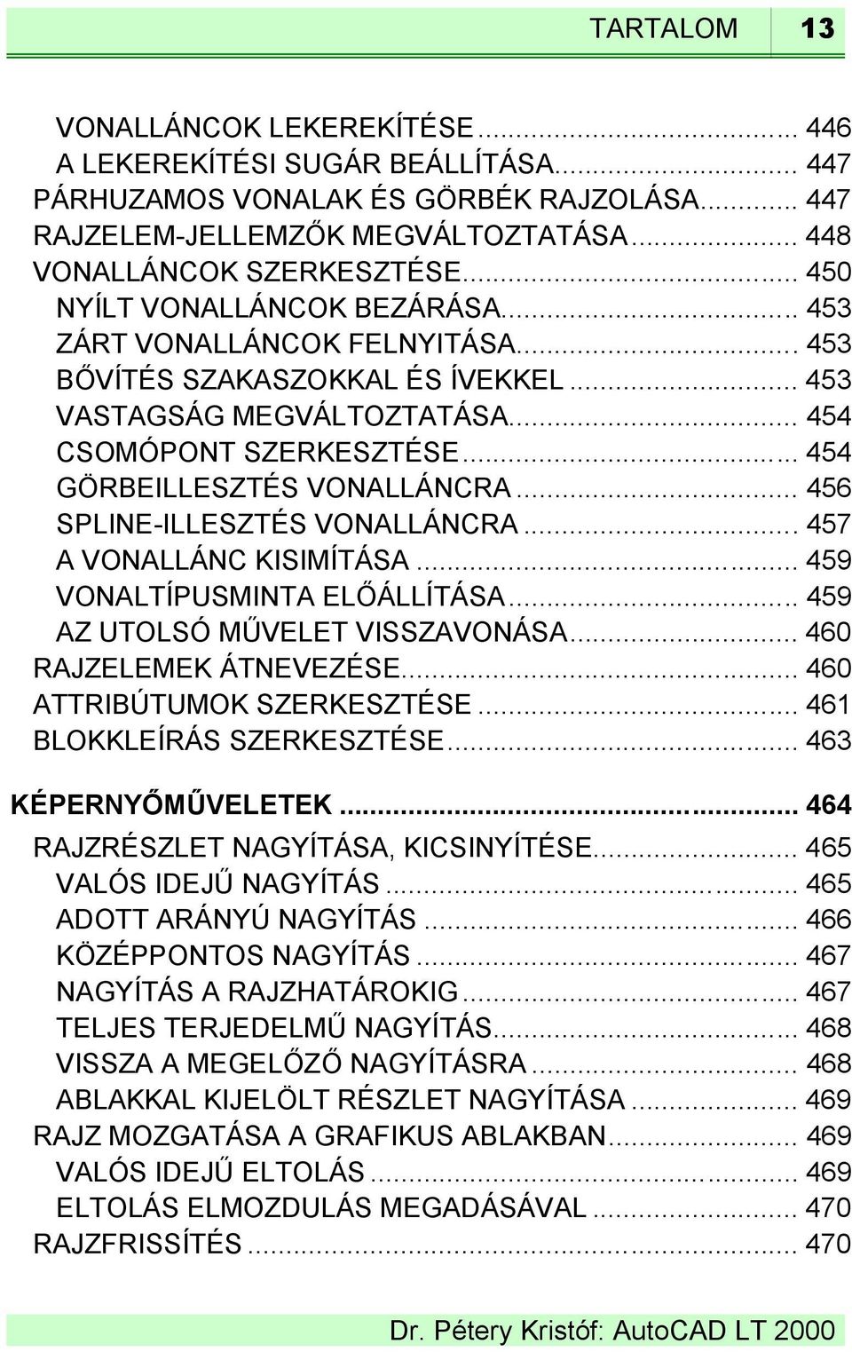 .. 454 GÖRBEILLESZTÉS VONALLÁNCRA... 456 SPLINE-ILLESZTÉS VONALLÁNCRA...457 A VONALLÁNC KISIMÍTÁSA... 459 VONALTÍPUSMINTA ELŐÁLLÍTÁSA... 459 AZ UTOLSÓ MŰVELET VISSZAVONÁSA... 460 RAJZELEMEK ÁTNEVEZÉSE.