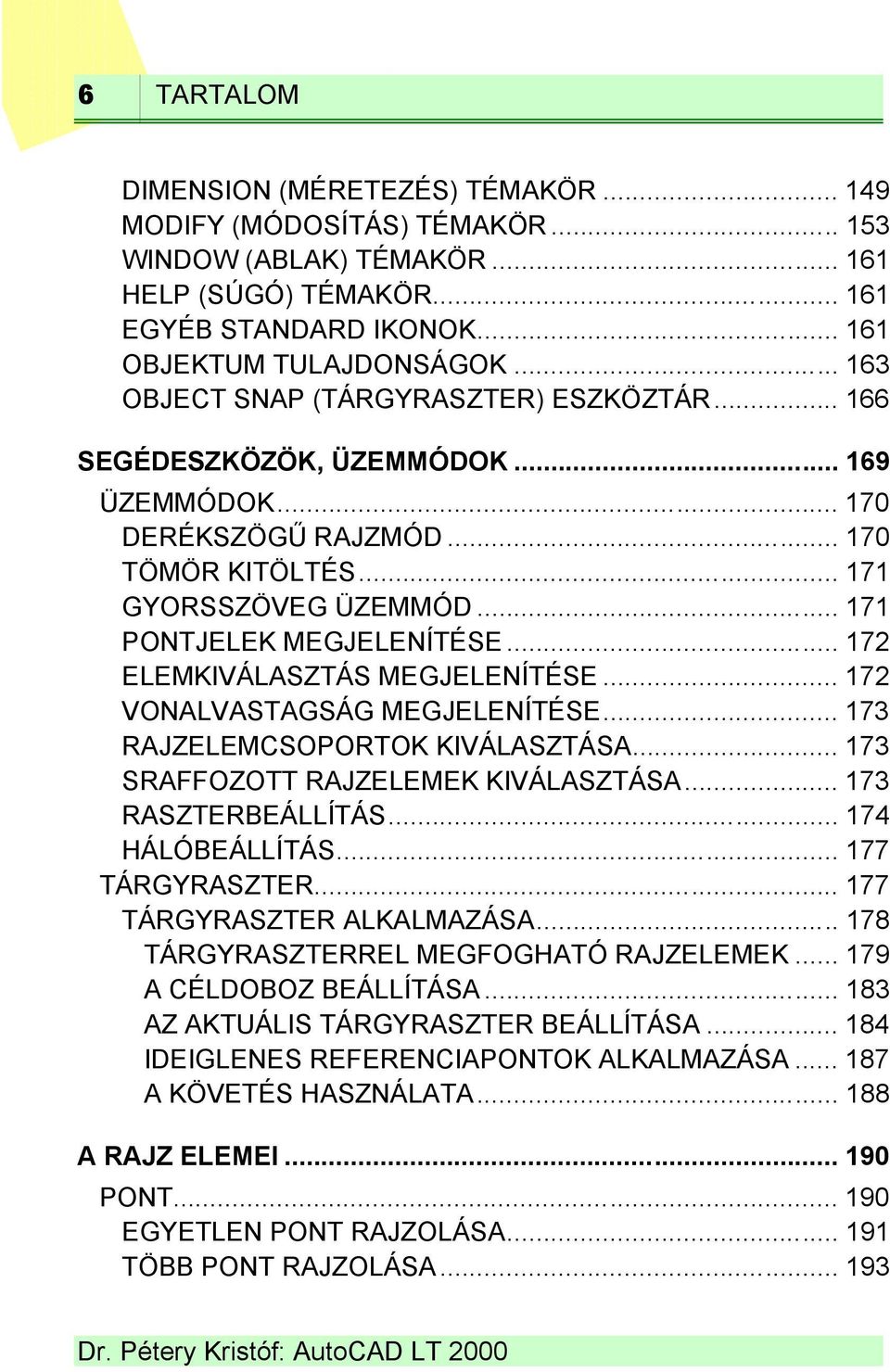 .. 172 ELEMKIVÁLASZTÁS MEGJELENÍTÉSE... 172 VONALVASTAGSÁG MEGJELENÍTÉSE... 173 RAJZELEMCSOPORTOK KIVÁLASZTÁSA... 173 SRAFFOZOTT RAJZELEMEK KIVÁLASZTÁSA... 173 RASZTERBEÁLLÍTÁS... 174 HÁLÓBEÁLLÍTÁS.