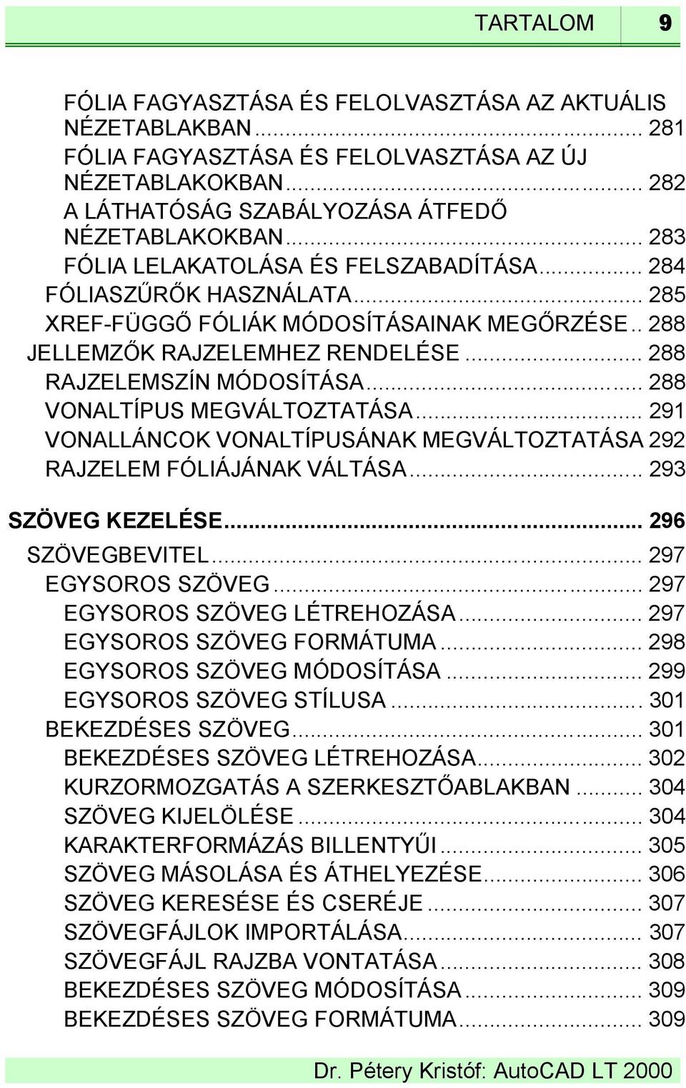 .. 288 VONALTÍPUS MEGVÁLTOZTATÁSA... 291 VONALLÁNCOK VONALTÍPUSÁNAK MEGVÁLTOZTATÁSA 292 RAJZELEM FÓLIÁJÁNAK VÁLTÁSA... 293 SZÖVEG KEZELÉSE... 296 SZÖVEGBEVITEL... 297 EGYSOROS SZÖVEG.