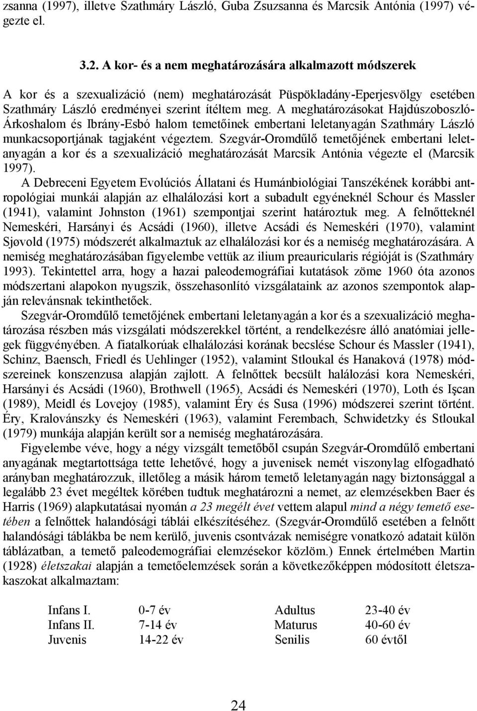 A meghatározásokat Hajdúszoboszló- Árkoshalom és Ibrány-Esbó halom temetőinek embertani leletanyagán Szathmáry László munkacsoportjának tagjaként végeztem.