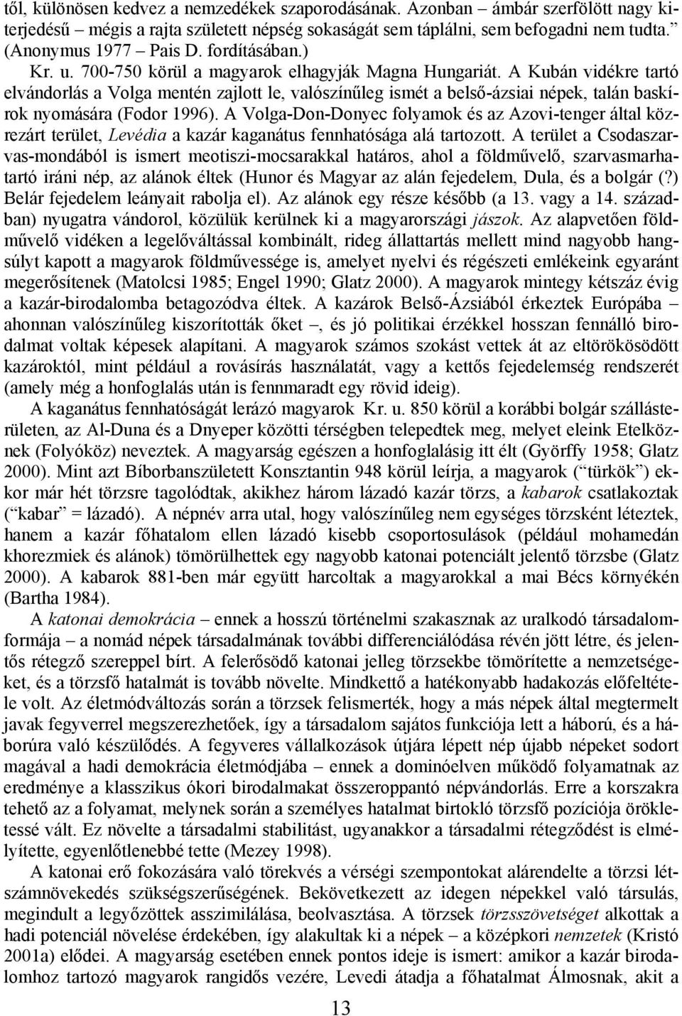 A Kubán vidékre tartó elvándorlás a Volga mentén zajlott le, valószínűleg ismét a belső-ázsiai népek, talán baskírok nyomására (Fodor 1996).