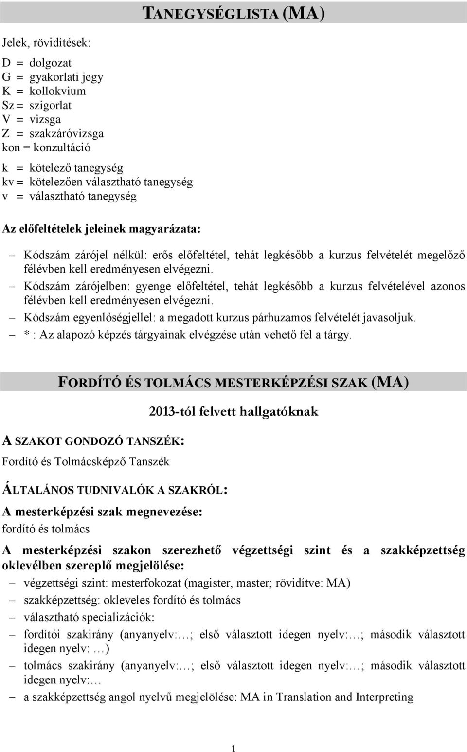 elvégezni. Kódszám zárójelben: gyenge előfeltétel, tehát legkésőbb a kurzus felvételével azonos félévben kell eredményesen elvégezni.