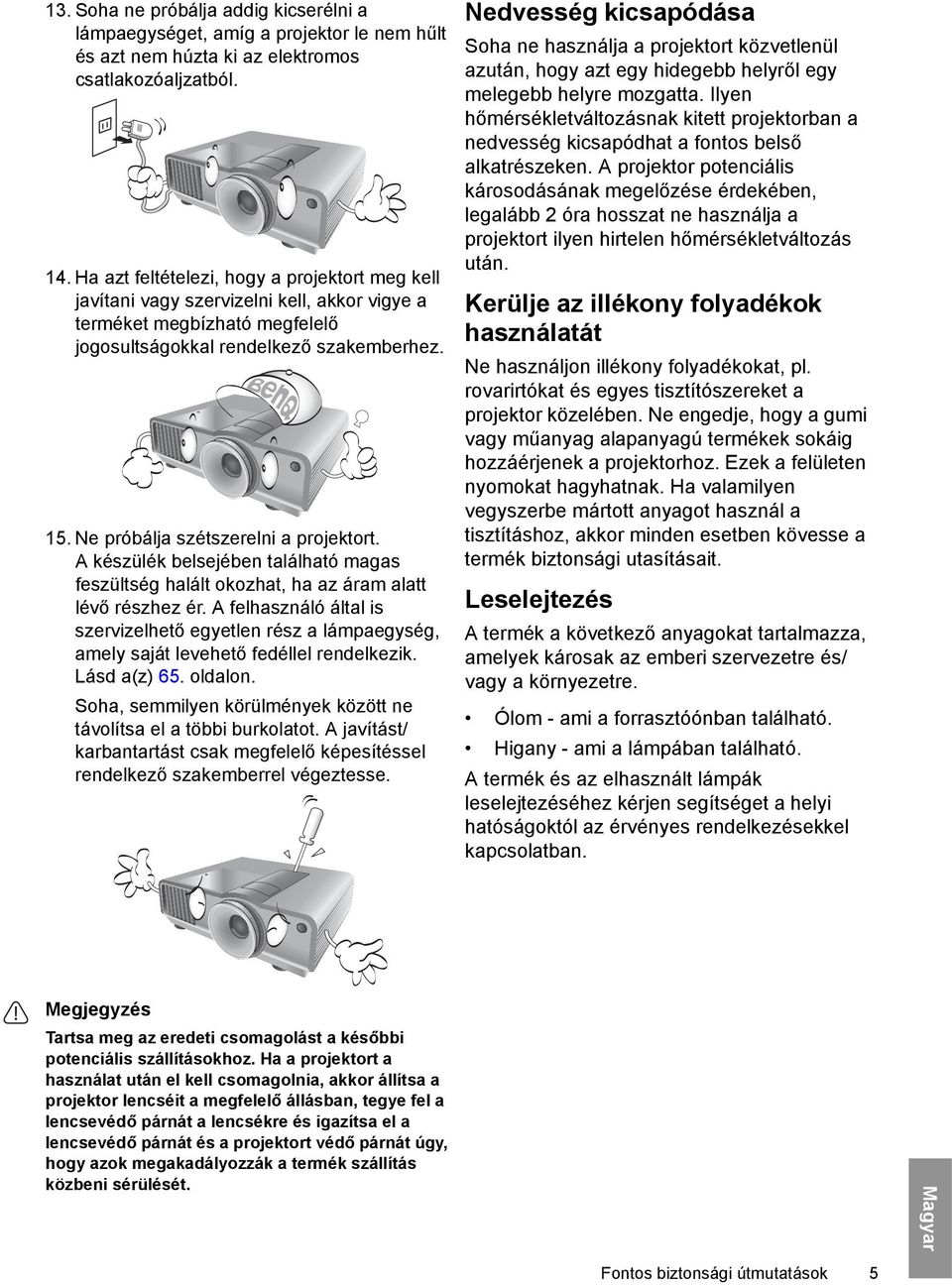 Ne próbálja szétszerelni a projektort. A készülék belsejében található magas feszültség halált okozhat, ha az áram alatt lévő részhez ér.