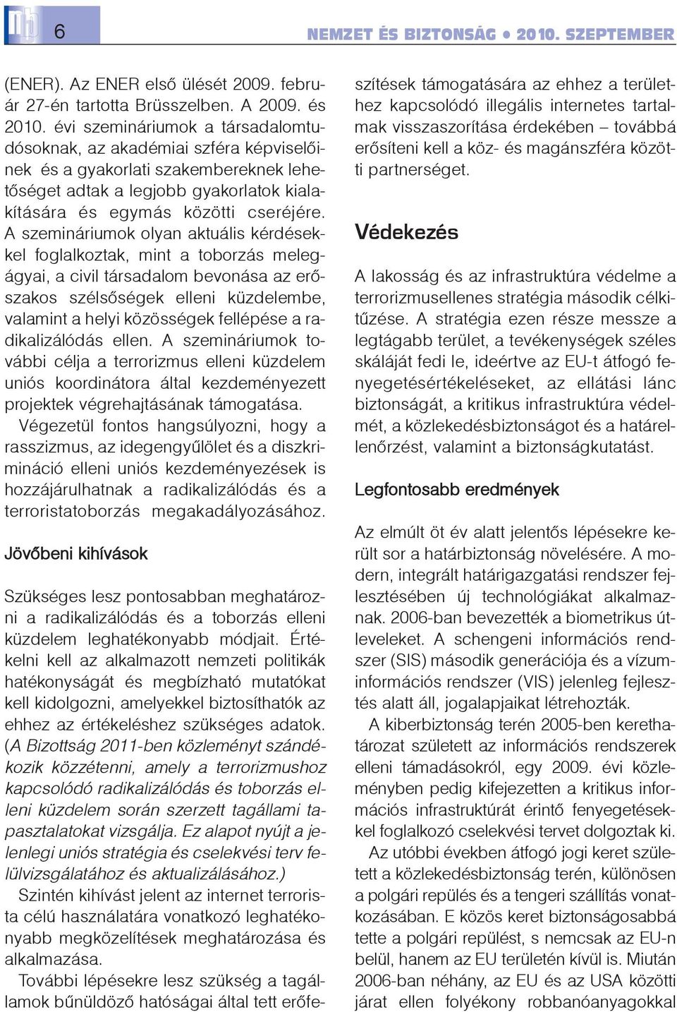 A szemináriumok olyan aktuális kérdésekkel foglalkoztak, mint a toborzás melegágyai, a civil társadalom bevonása az erõszakos szélsõségek elleni küzdelembe, valamint a helyi közösségek fellépése a