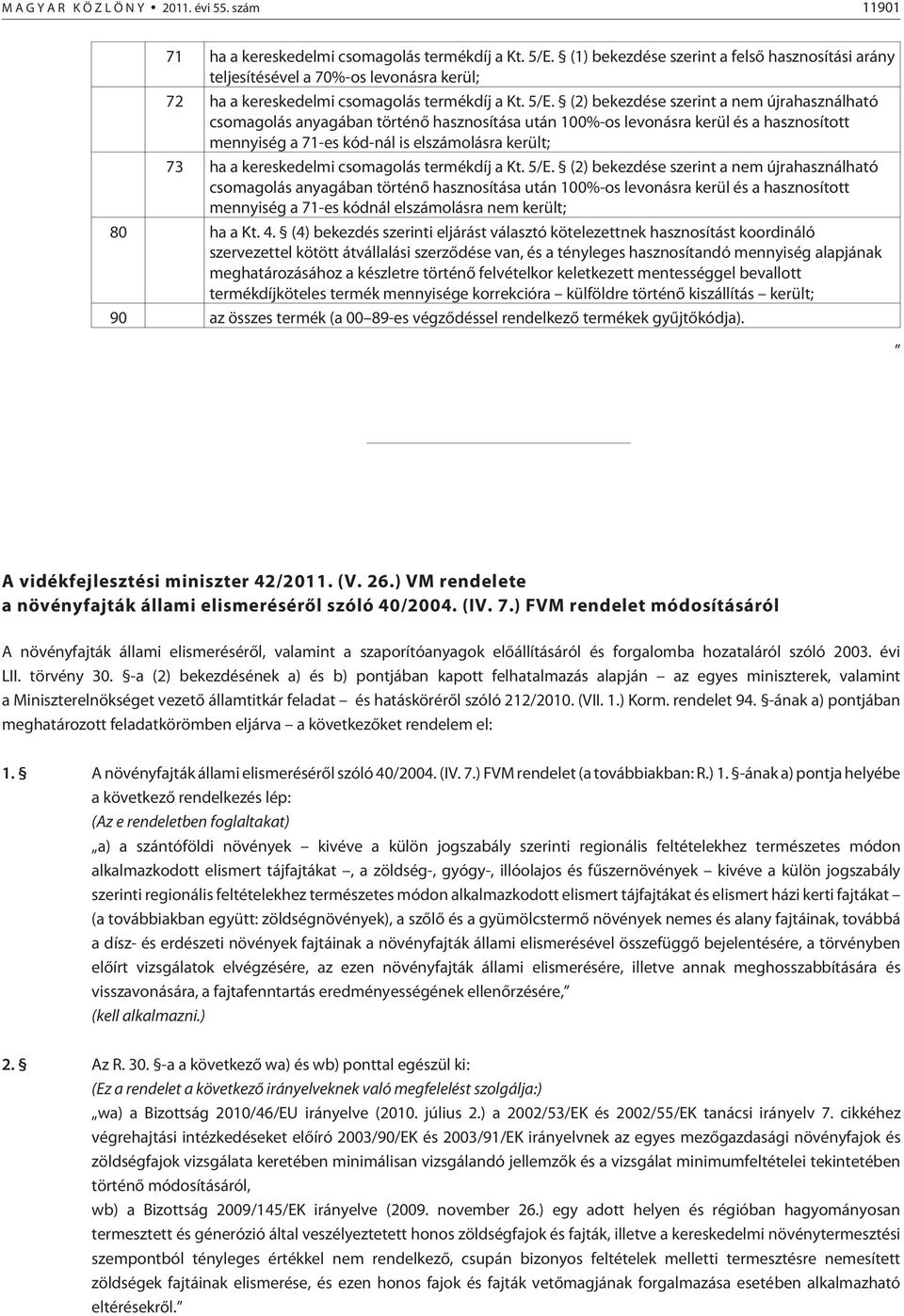 (2) bekezdése szerint a nem újrahasználható csomagolás anyagában történõ hasznosítása után 100%-os levonásra kerül és a hasznosított mennyiség a 71-es kód-nál is elszámolásra került; 73 ha a