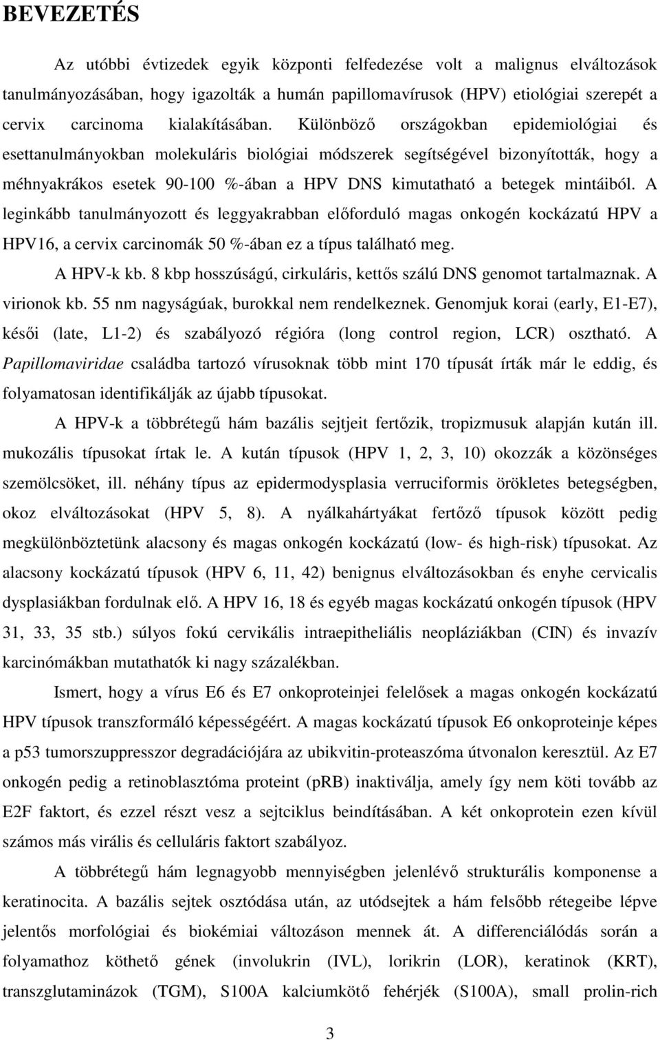 Különböző országokban epidemiológiai és esettanulmányokban molekuláris biológiai módszerek segítségével bizonyították, hogy a méhnyakrákos esetek 90-100 %-ában a HPV DNS kimutatható a betegek