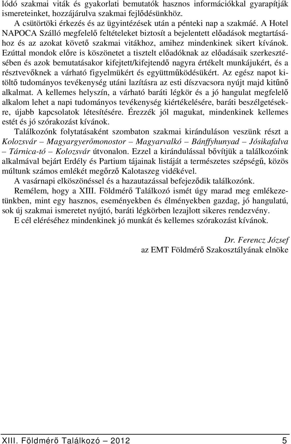 Ezúttal mondok előre is köszönetet a tisztelt előadóknak az előadásaik szerkesztésében és azok bemutatásakor kifejtett/kifejtendő nagyra értékelt munkájukért, és a résztvevőknek a várható