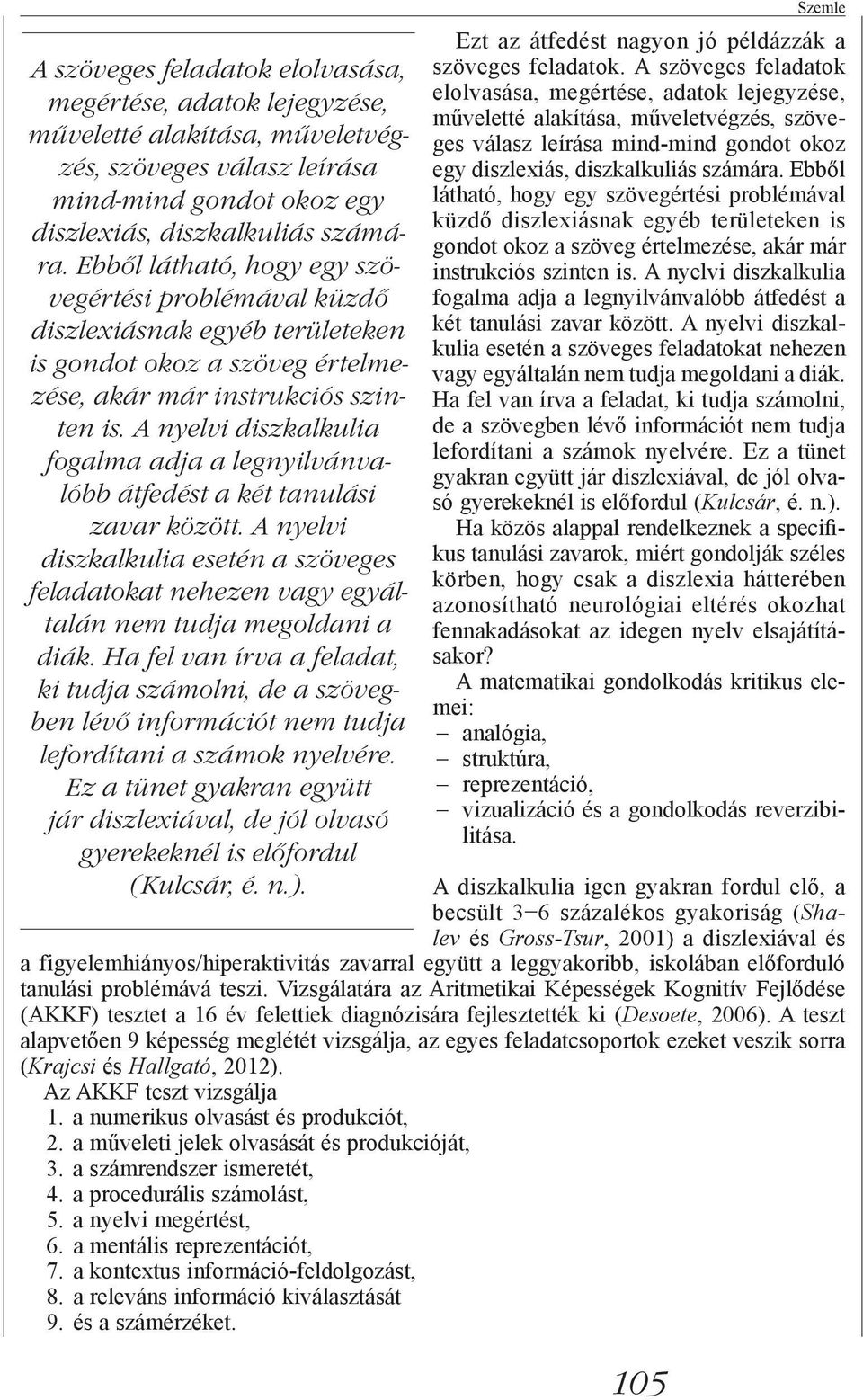 A nyelvi diszkalkulia fogalma adja a legnyilvánvalóbb átfedést a két tanulási zavar között. A nyelvi diszkalkulia esetén a szöveges feladatokat nehezen vagy egyáltalán nem tudja megoldani a diák.
