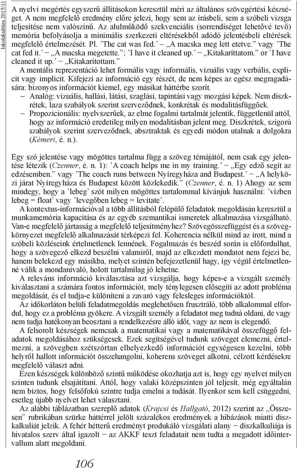 Az alulműködő szekvenciális (sorrendiséget lehetővé tevő) memória befolyásolja a minimális szerkezeti eltérésekből adódó jelentésbeli eltérések megfelelő értelmezését. Pl. The cat was fed.