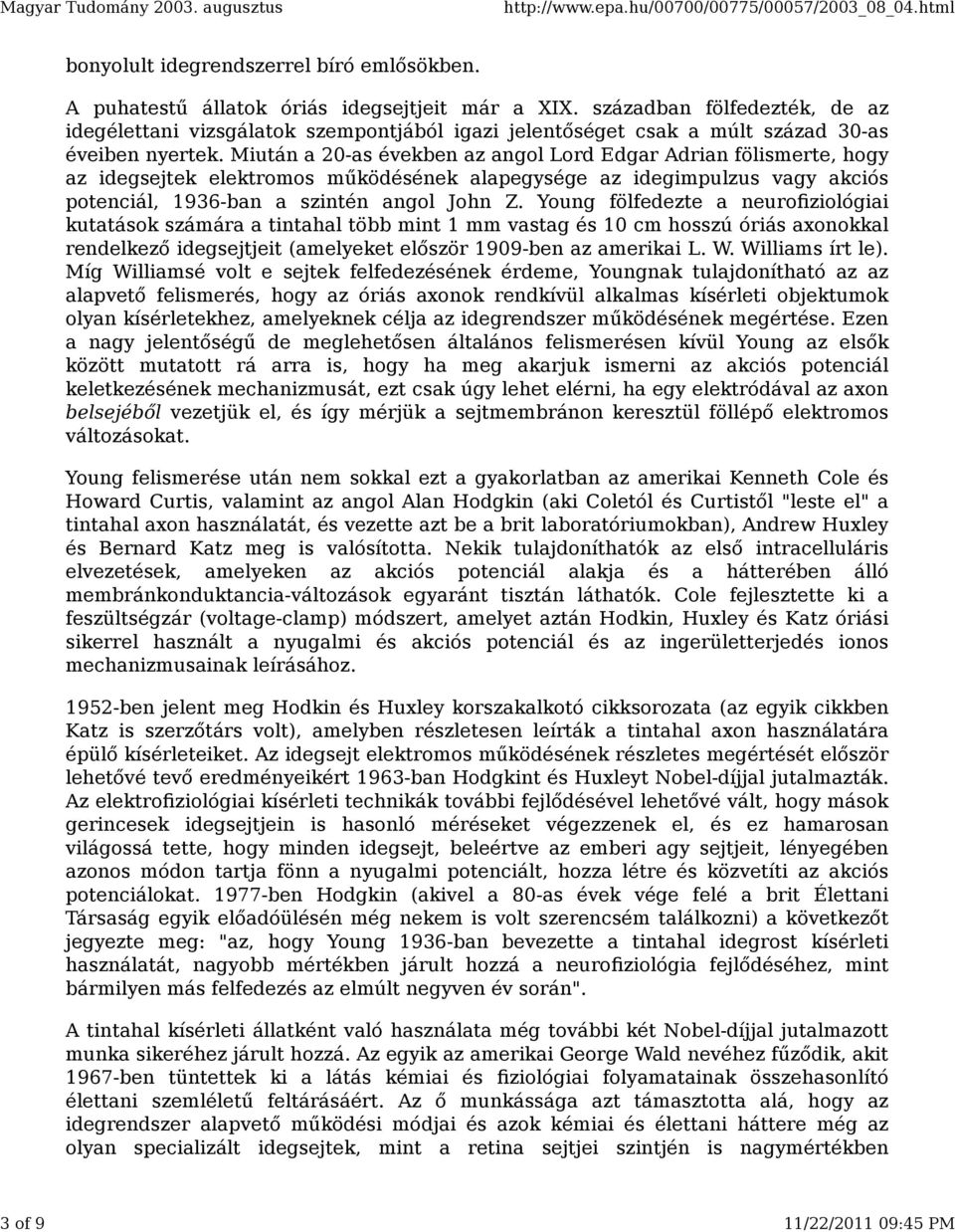 Miután a 20-as években az angol Lord Edgar Adrian fölismerte, hogy az idegsejtek elektromos működésének alapegysége az idegimpulzus vagy akciós potenciál, 1936-ban a szintén angol John Z.