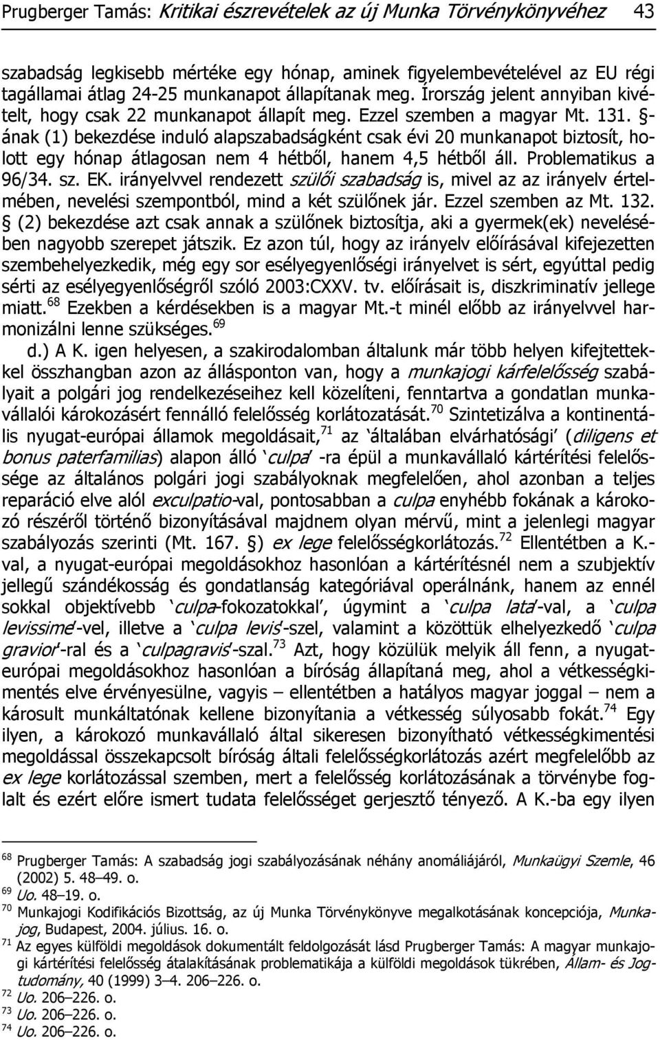 - ának (1) bekezdése induló alapszabadságként csak évi 20 munkanapot biztosít, holott egy hónap átlagosan nem 4 hétből, hanem 4,5 hétből áll. Problematikus a 96/34. sz. EK.