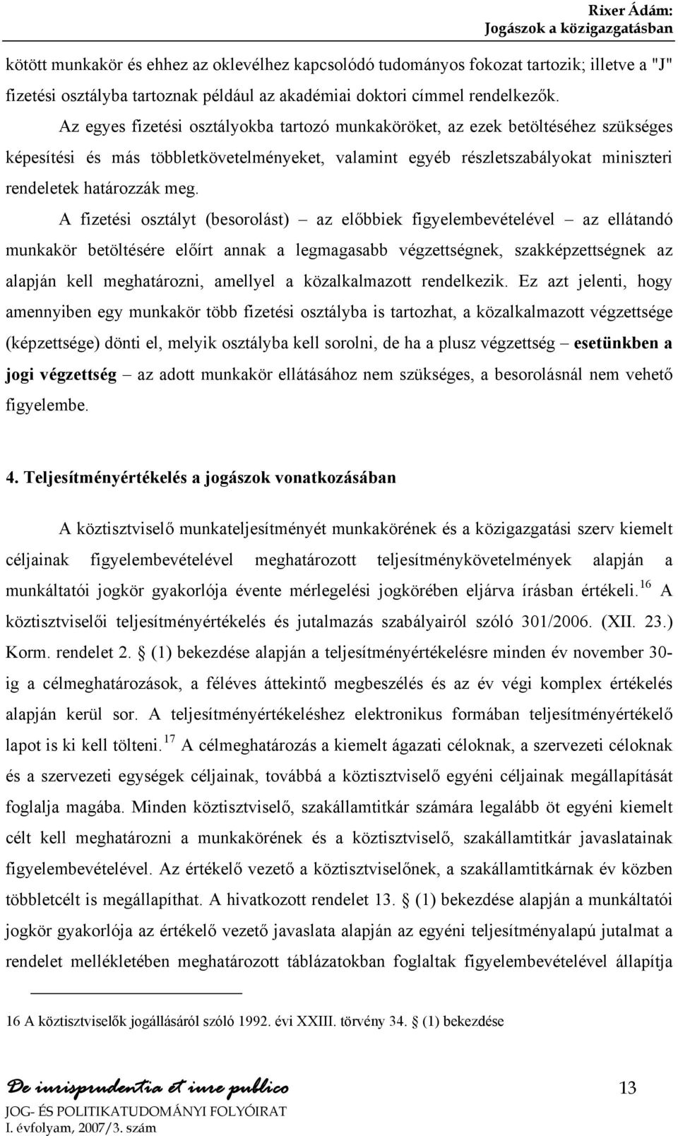 A fizetési osztályt (besorolást) az előbbiek figyelembevételével az ellátandó munkakör betöltésére előírt annak a legmagasabb végzettségnek, szakképzettségnek az alapján kell meghatározni, amellyel a