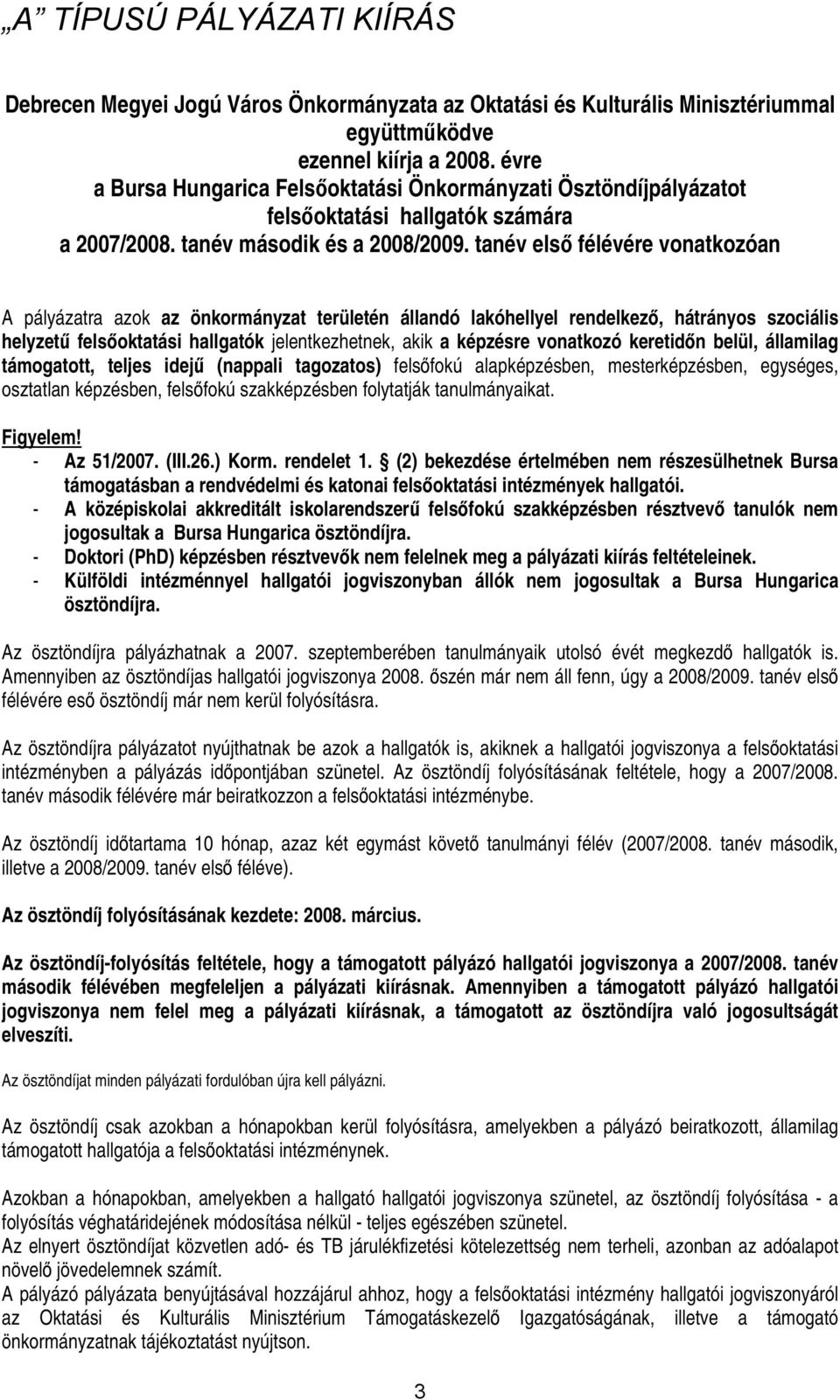 tanév első félévére vonatkozóan A pályázatra azok az önkormányzat területén állandó lakóhellyel rendelkező, hátrányos szociális helyzetű felsőoktatási hallgatók jelentkezhetnek, akik a képzésre