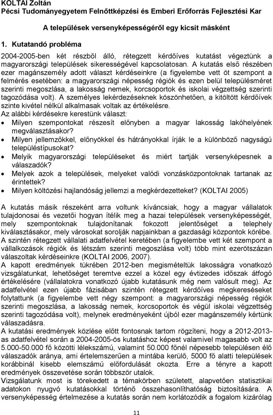 A kutatás első részében ezer magánszemély adott választ kérdéseinkre (a figyelembe vett öt szempont a felmérés esetében: a magyarországi népesség régiók és ezen belül településméret szerinti