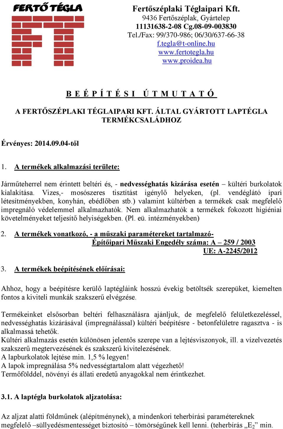 A termékek alkalmazási területe: Járműteherrel nem érintett beltéri és, - nedvességhatás kizárása esetén kültéri burkolatok kialakítása. Vizes,- mosószeres tisztítást igénylő helyeken, (pl.