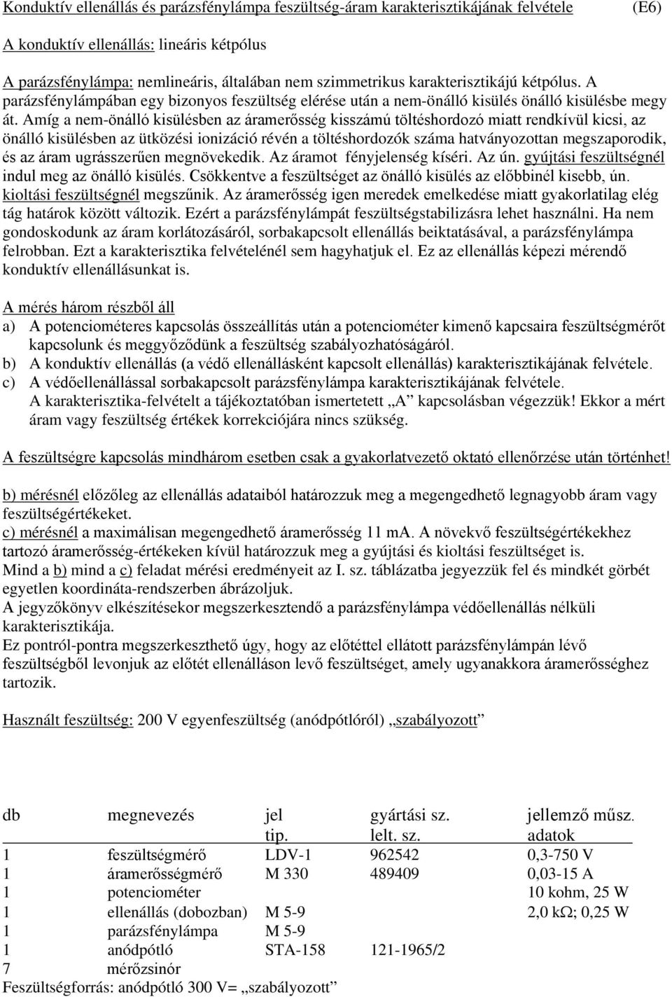 Amíg a nem-önálló kisülésben az áramerősség kisszámú töltéshordozó miatt rendkívül kicsi, az önálló kisülésben az ütközési ionizáció révén a töltéshordozók száma hatványozottan megszaporodik, és az