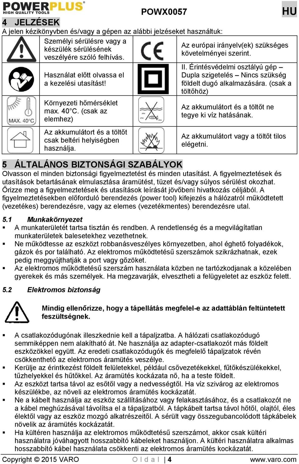 Érintésvédelmi osztályú gép Dupla szigetelés Nincs szükség földelt dugó alkalmazására. (csak a töltőhöz) Az akkumulátort és a töltőt ne tegye ki víz hatásának.