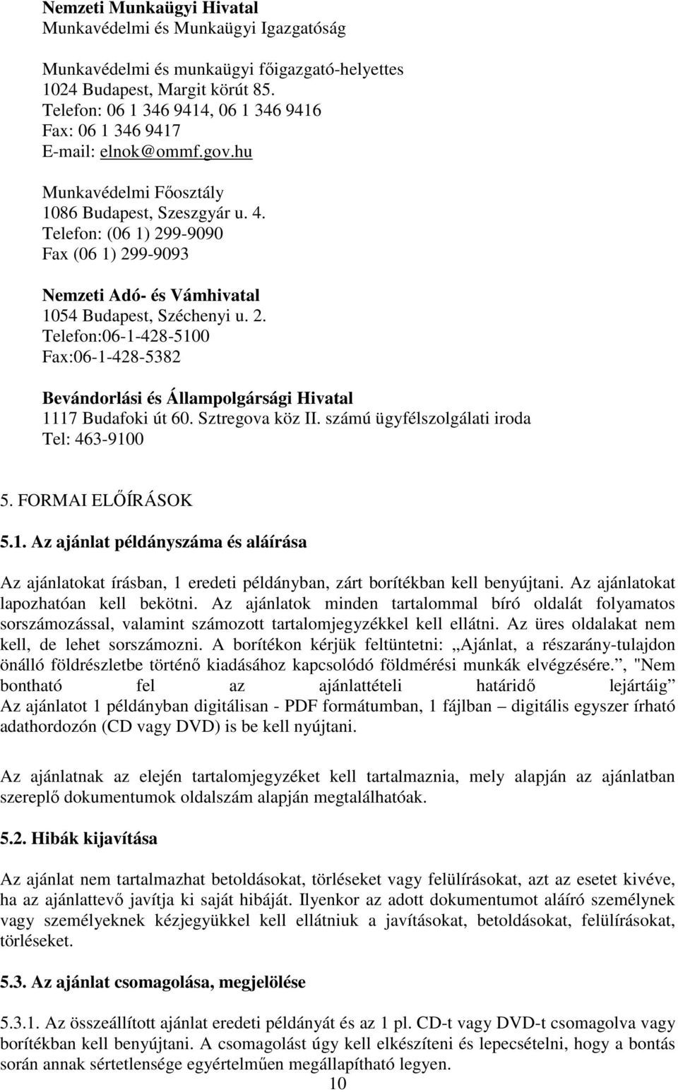 Telefon: (06 1) 299-9090 Fax (06 1) 299-9093 Nemzeti Adó- és Vámhivatal 1054 Budapest, Széchenyi u. 2. Telefon:06-1-428-5100 Fax:06-1-428-5382 Bevándorlási és Állampolgársági Hivatal 1117 Budafoki út 60.