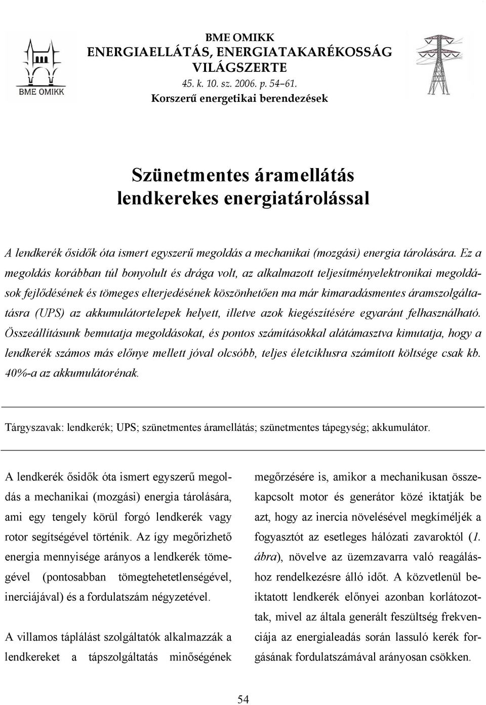 Ez a megoldás korábban túl bonyolult és drága volt, az alkalmazott teljesítményelektronikai megoldások fejlődésének és tömeges elterjedésének köszönhetően ma már kimaradásmentes áramszolgáltatásra