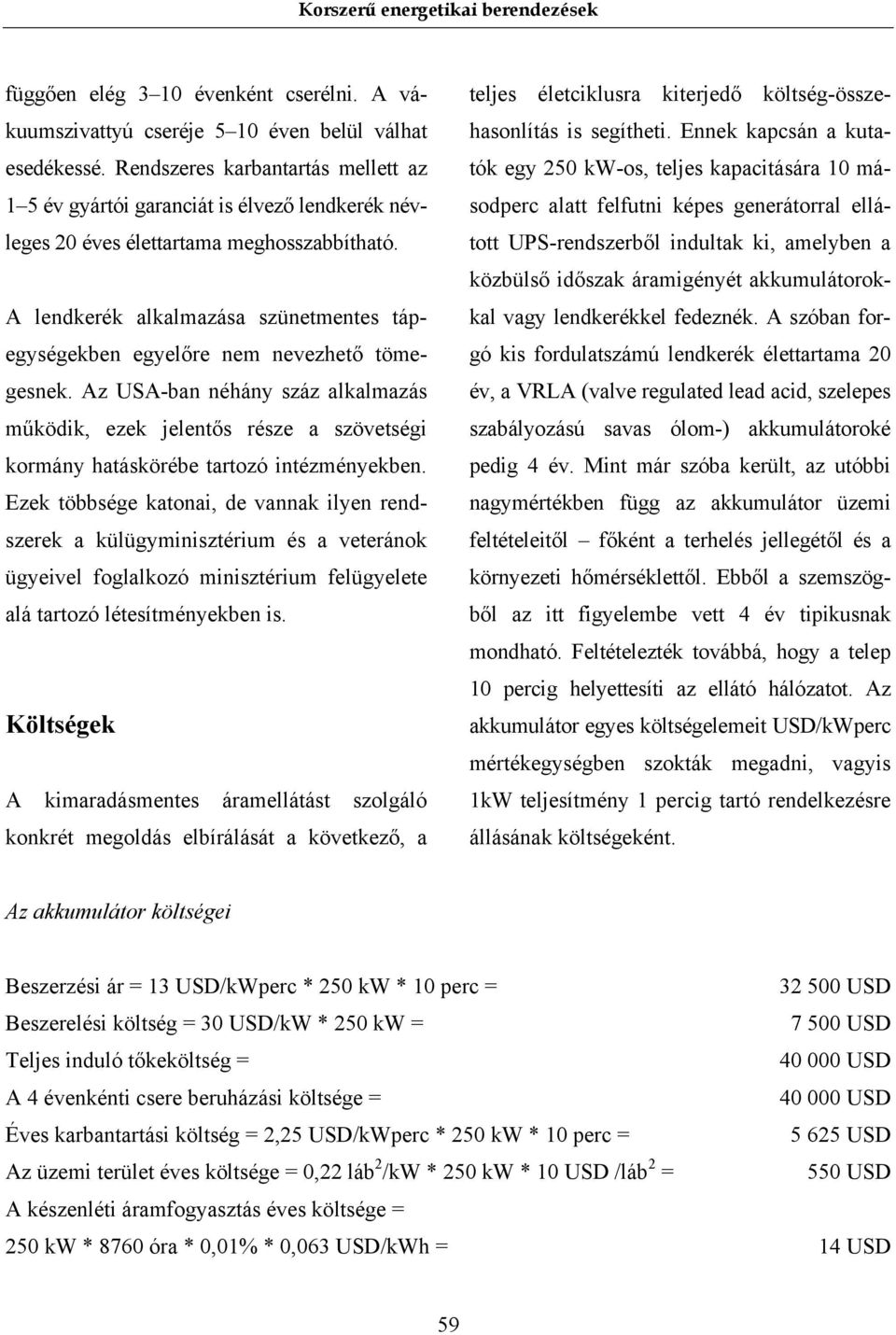 A lendkerék alkalmazása szünetmentes tápegységekben egyelőre nem nevezhető tömegesnek.