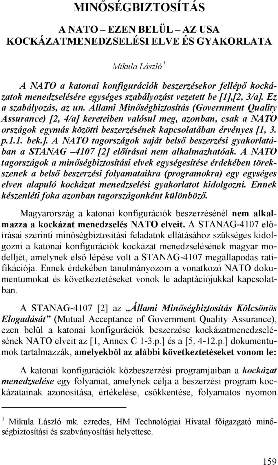 Állami Minőségbiztosítás (Government Quality Assurance) [2, 4/a] kereteiben valósul meg, azonban, csak a NATO országok egymás közötti beszerzésének kapcsolatában érvényes [1, 3. p.1.1. bek.]. A NATO tagországok saját belső beszerzési gyakorlatában a STANAG 4107 [2] előírásai nem alkalmazhatóak.