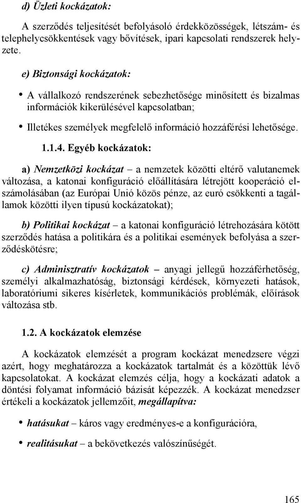 Egyéb kockázatok: a) Nemzetközi kockázat a nemzetek közötti eltérő valutanemek változása, a katonai konfiguráció előállítására létrejött kooperáció elszámolásában (az Európai Unió közös pénze, az