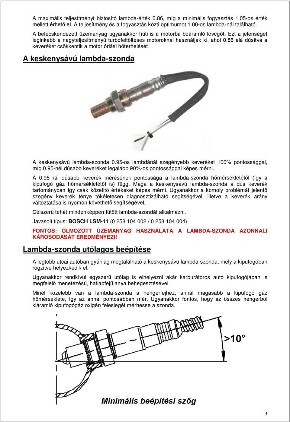 86 alá dúsítva a keveréket csökkentik a motor óriási hőterhelését. A keskenysávú lambda-szonda A keskenysávú lambda-szonda 0.95-os lambdánál szegényebb keveréket 100% pontossággal, míg 0.