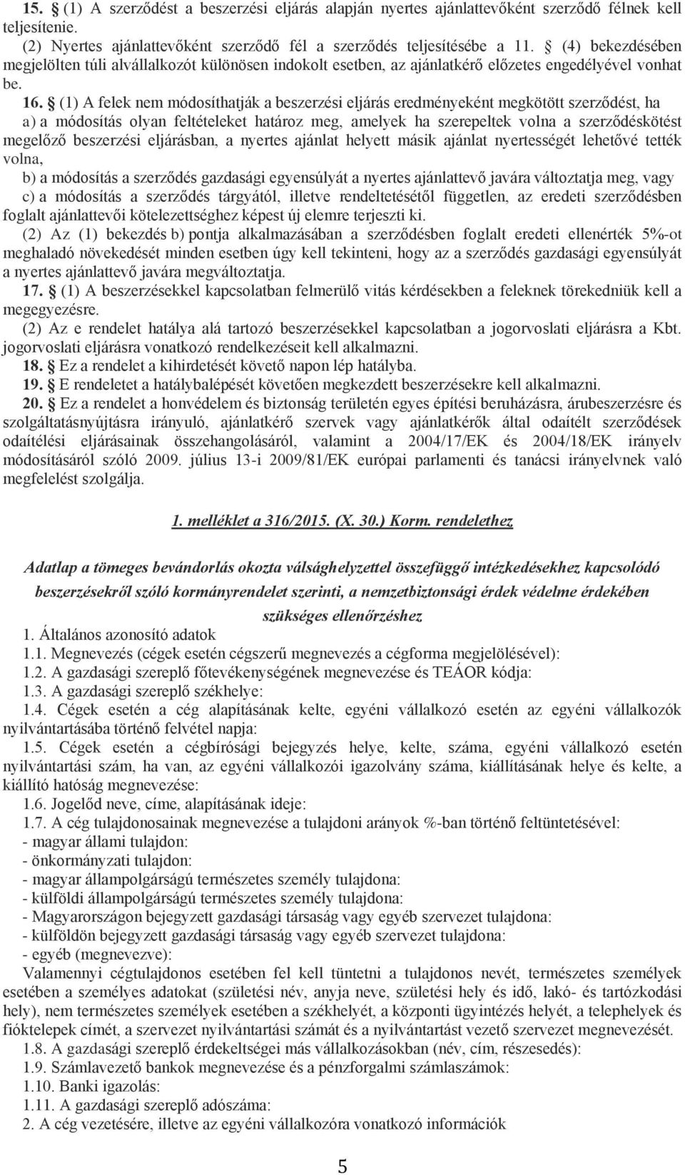 (1) A felek nem módosíthatják a beszerzési eljárás eredményeként megkötött szerződést, ha a) a módosítás olyan feltételeket határoz meg, amelyek ha szerepeltek volna a szerződéskötést megelőző