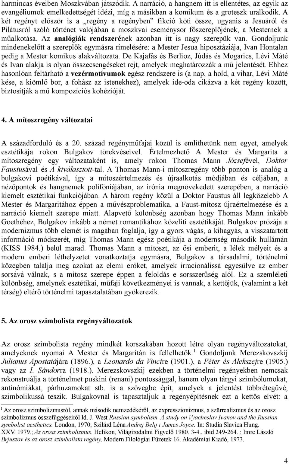 Az analógiák rendszerének azonban itt is nagy szerepük van. Gondoljunk mindenekelőtt a szereplők egymásra rímelésére: a Mester Jesua hiposztáziája, Ivan Hontalan pedig a Mester komikus alakváltozata.