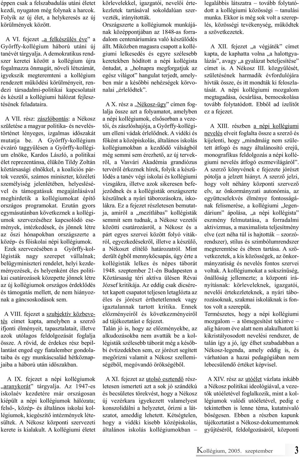 A demokratikus rendszer keretei között a kollégium újra fogalmazza önmagát, növeli létszámát, igyekszik megteremteni a kollégium rendezett működési körülményeit, rendezi társadalmi-politikai
