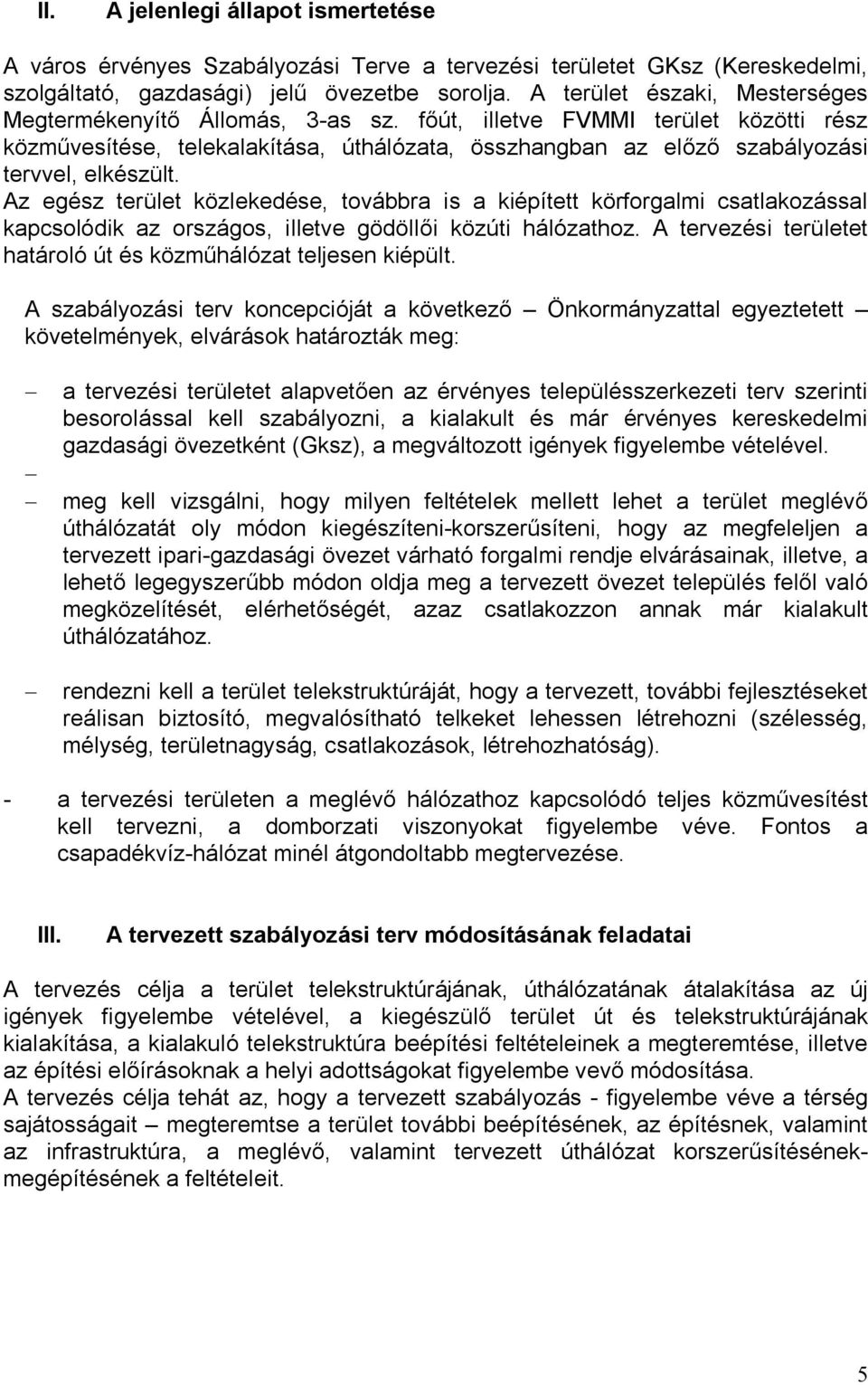 Az egész terület közlekedése, továbbra is a kiépített körforgalmi csatlakozással kapcsolódik az országos, illetve gödöllői közúti hálózathoz.