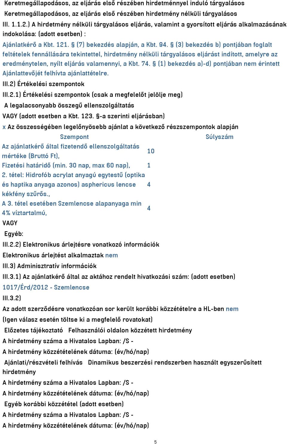 (3) bekezdés b) pontjában foglalt feltételek fennállására tekintettel, hirdetmény nélküli tárgyalásos eljárást indított, amelyre az eredménytelen, nyílt eljárás valamennyi, a Kbt. 74.