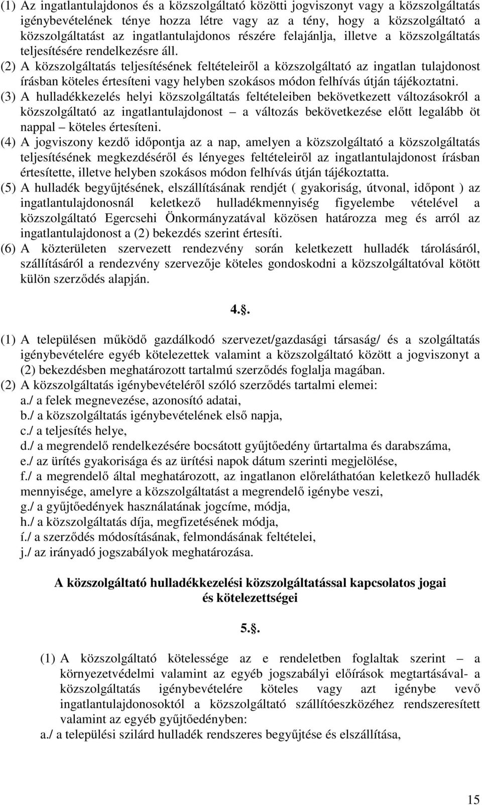 (2) A közszolgáltatás teljesítésének feltételeiről a közszolgáltató az ingatlan tulajdonost írásban köteles értesíteni vagy helyben szokásos módon felhívás útján tájékoztatni.