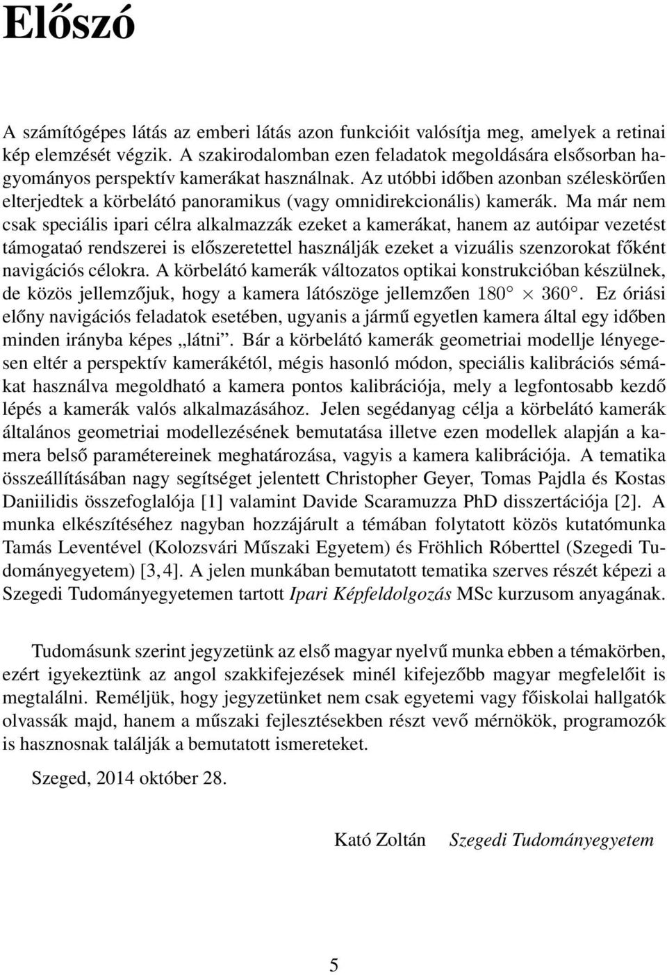 Az utóbbi időben azonban széleskörűen elterjedtek a körbelátó panoramikus (vagy omnidirekcionális) kamerák.