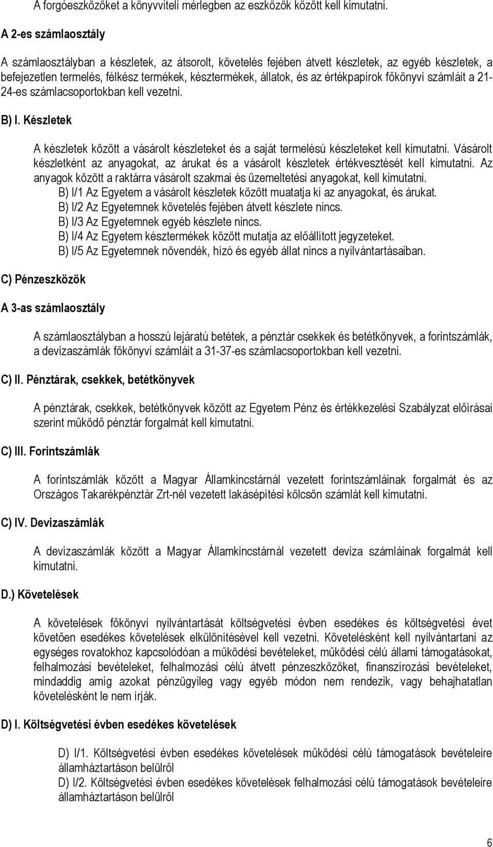 értékpapírok főkönyvi számláit a 21-24-es számlacsoportokban kell vezetni. B) I. Készletek A készletek között a vásárolt készleteket és a saját termelésú készleteket kell kimutatni.