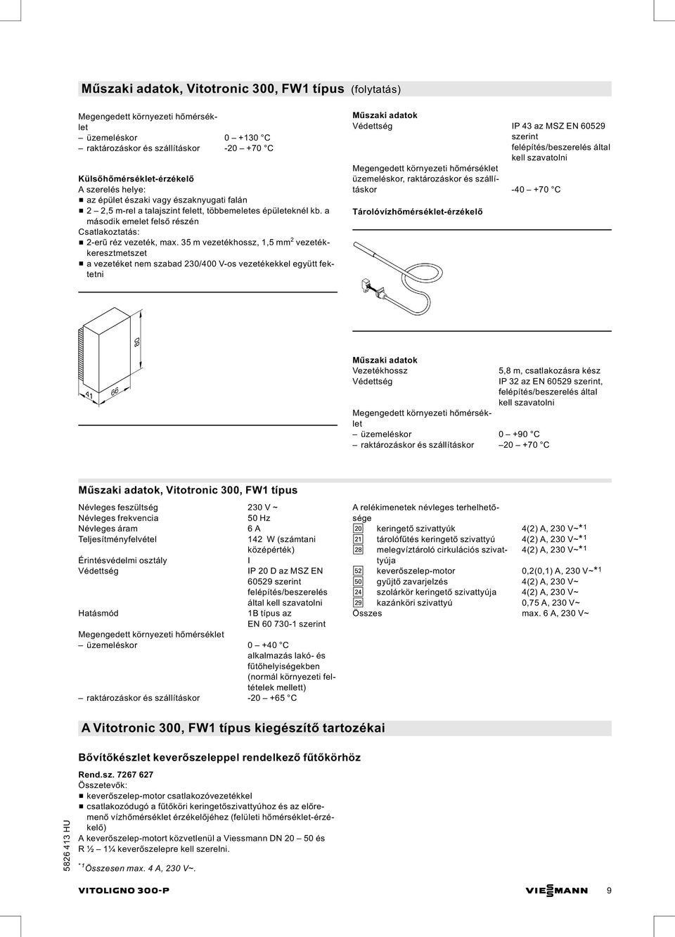 35 m vezetékhossz, 1,5 mm 2 vezetékkeresztmetszet & a vezetéket nem szabad 230/400 V-os vezetékekkel együtt fektetni Védettség IP 43 az MSZ EN 60529 szerint felépítés/beszerelés által kell szavatolni