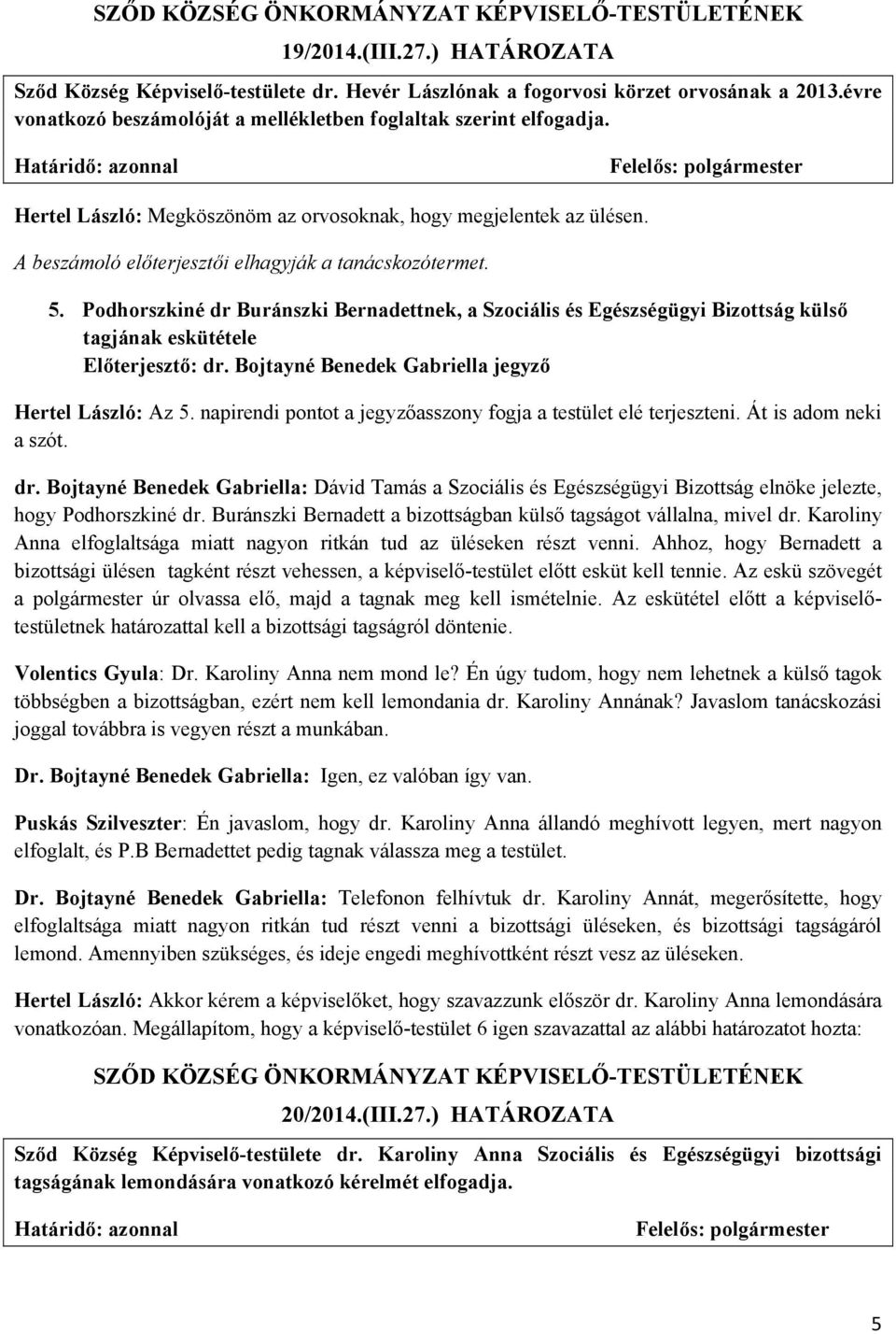 Podhorszkiné dr Buránszki Bernadettnek, a Szociális és Egészségügyi Bizottság külső tagjának eskütétele Előterjesztő: dr. Bojtayné Benedek Gabriella jegyző Hertel László: Az 5.