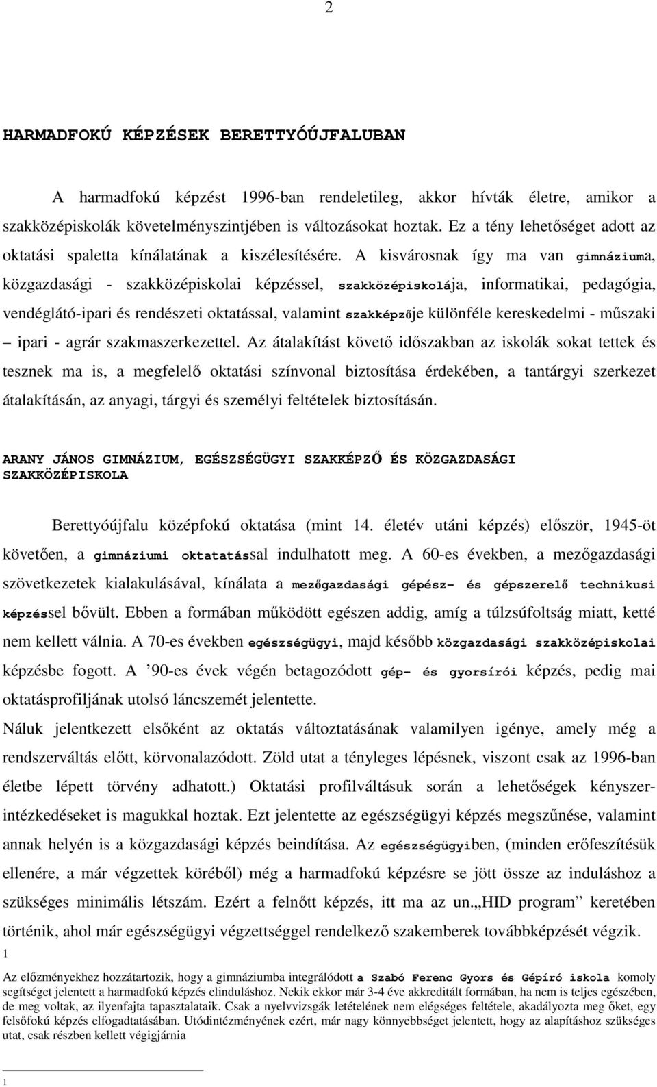 A kisvárosnak így ma van gimnáziuma, közgazdasági - szakközépiskolai képzéssel, szakközépiskolája, informatikai, pedagógia, vendéglátó-ipari és rendészeti oktatással, valamint szakképzıje különféle