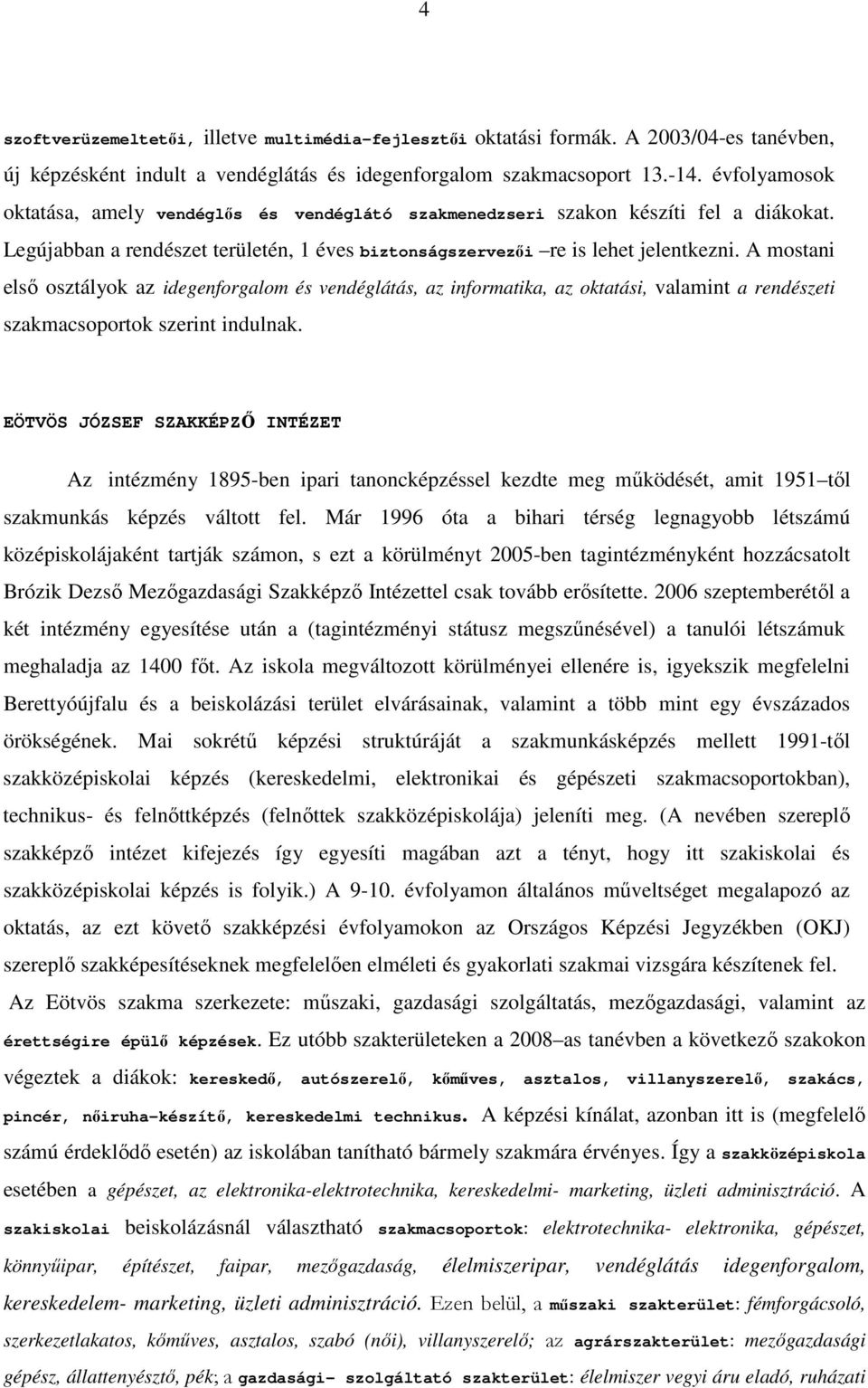 A mostani elsı osztályok az idegenforgalom és vendéglátás, az informatika, az oktatási, valamint a rendészeti szakmacsoportok szerint indulnak.