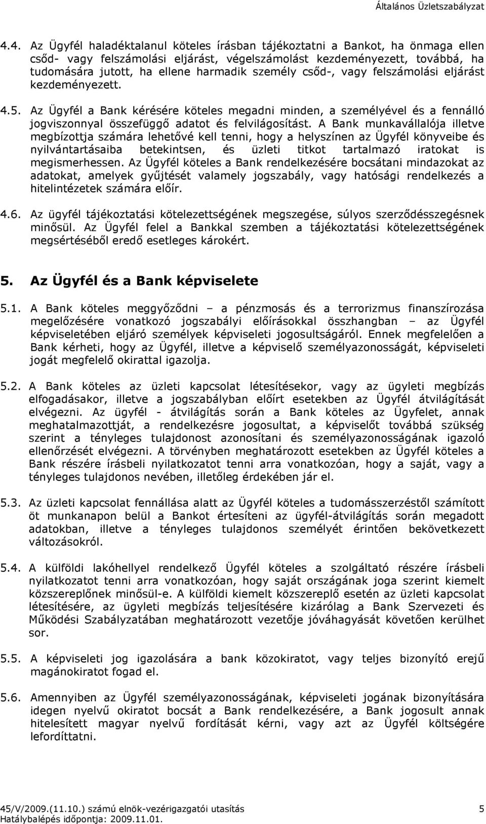 A Bank munkavállalója illetve megbízottja számára lehetıvé kell tenni, hogy a helyszínen az Ügyfél könyveibe és nyilvántartásaiba betekintsen, és üzleti titkot tartalmazó iratokat is megismerhessen.