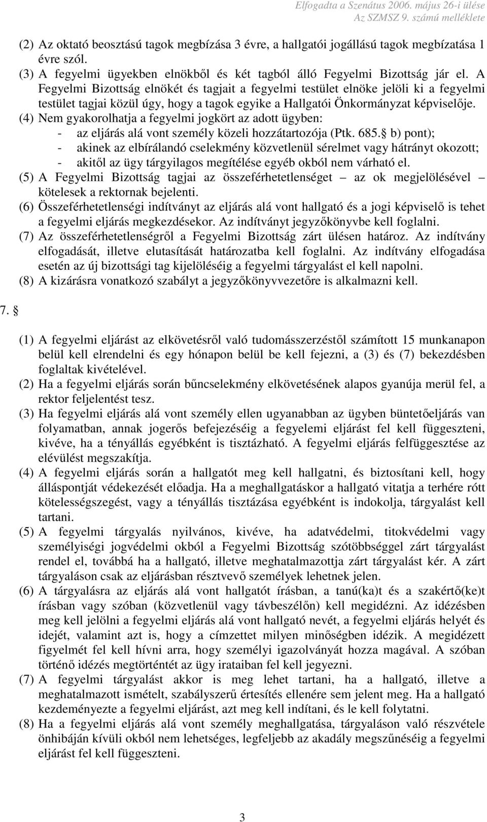 A Fegyelmi Bizottság elnökét és tagjait a fegyelmi testület elnöke jelöli ki a fegyelmi testület tagjai közül úgy, hogy a tagok egyike a Hallgatói Önkormányzat képviselője.