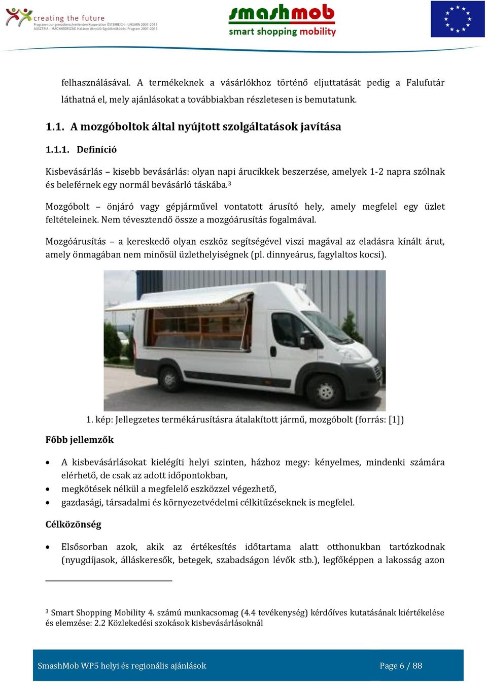 3 Mozgóbolt önjáró vagy gépjárművel vontatott árusító hely, amely megfelel egy üzlet feltételeinek. Nem tévesztendő össze a mozgóárusítás fogalmával.