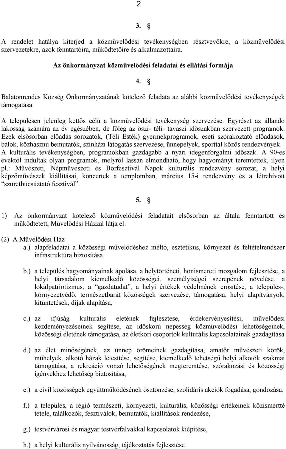 Balatonrendes Község Önkormányzatának kötelező feladata az alábbi közművelődési tevékenységek támogatása: A településen jelenleg kettős célú a közművelődési tevékenység szervezése.