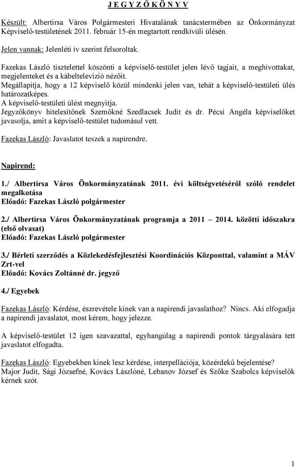 Megállapítja, hogy a 12 képviselő közül mindenki jelen van, tehát a képviselő-testületi ülés határozatképes. A képviselő-testületi ülést megnyitja.