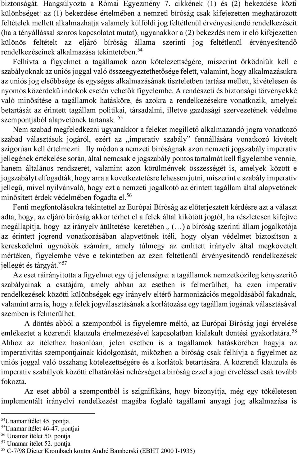 érvényesítendő rendelkezéseit (ha a tényállással szoros kapcsolatot mutat), ugyanakkor a (2) bekezdés nem ír elő kifejezetten különös feltételt az eljáró bíróság állama szerinti jog feltétlenül