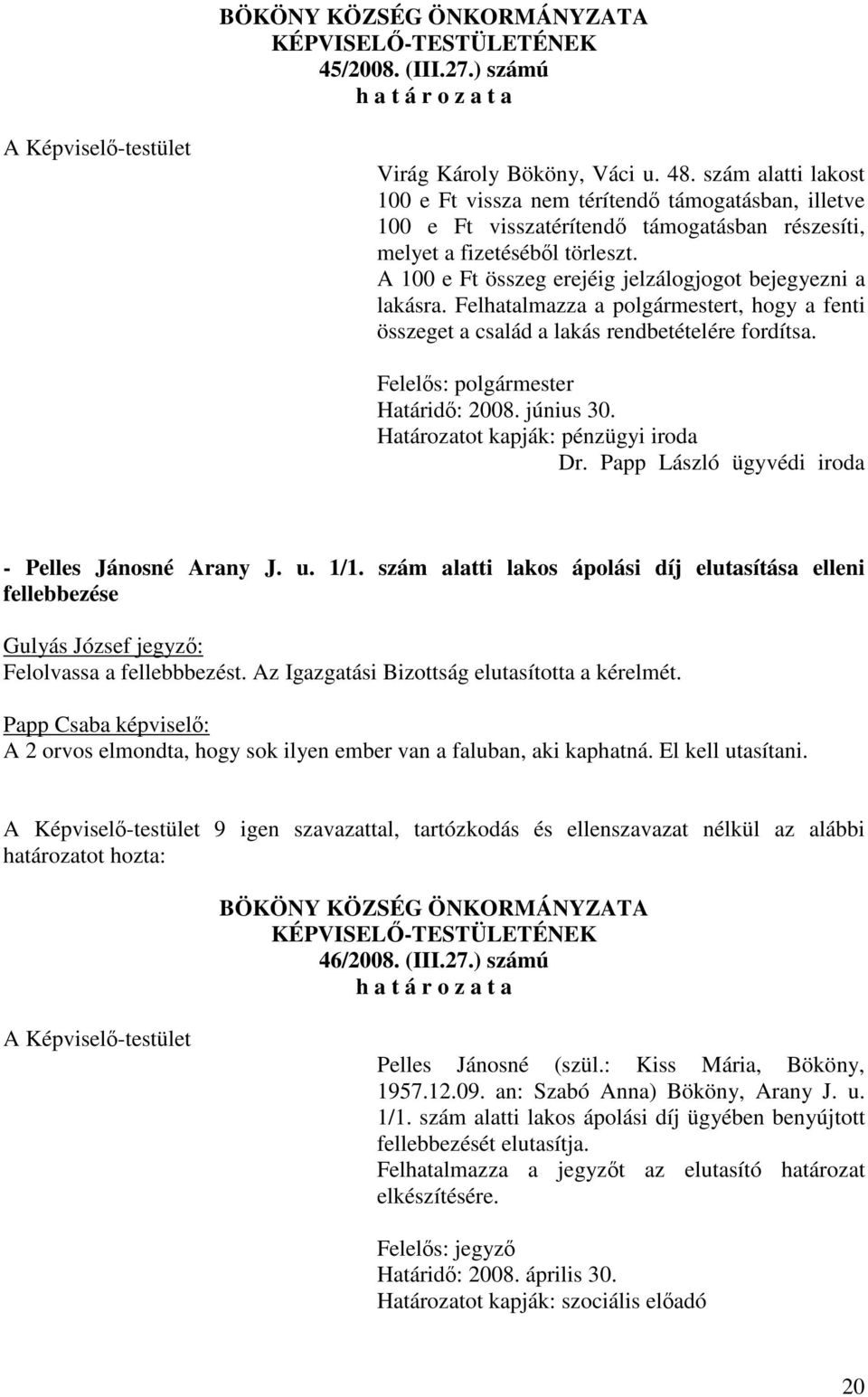 A 100 e Ft összeg erejéig jelzálogjogot bejegyezni a lakásra. Felhatalmazza a polgármestert, hogy a fenti összeget a család a lakás rendbetételére fordítsa. Felelős: polgármester Határidő: 2008.