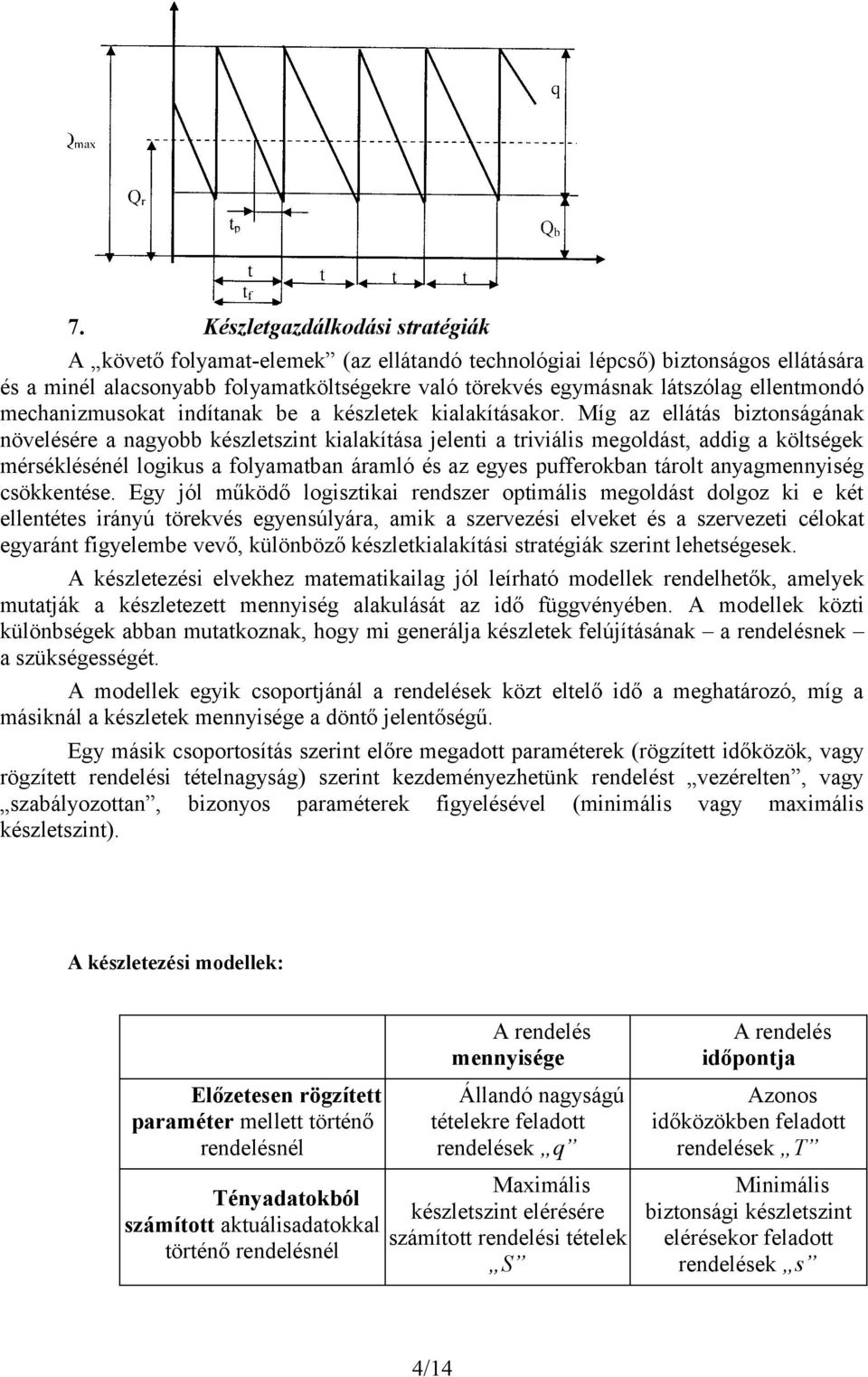 Míg az ellátás biztonságának növelésére a nagyobb készletszint kialakítása jelenti a triviális megoldást, addig a költségek mérséklésénél logikus a folyamatban áramló és az egyes pufferokban tárolt