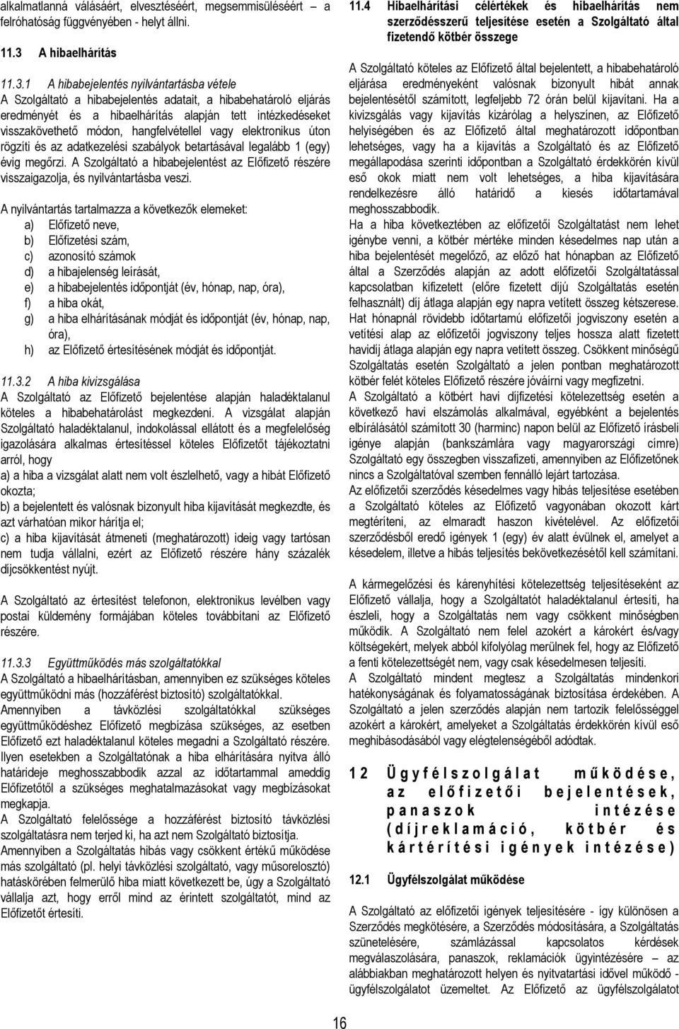 1 A hibabejelentés nyilvántartásba vétele A Szolgáltató a hibabejelentés adatait, a hibabehatároló eljárás eredményét és a hibaelhárítás alapján tett intézkedéseket visszakövethető módon,