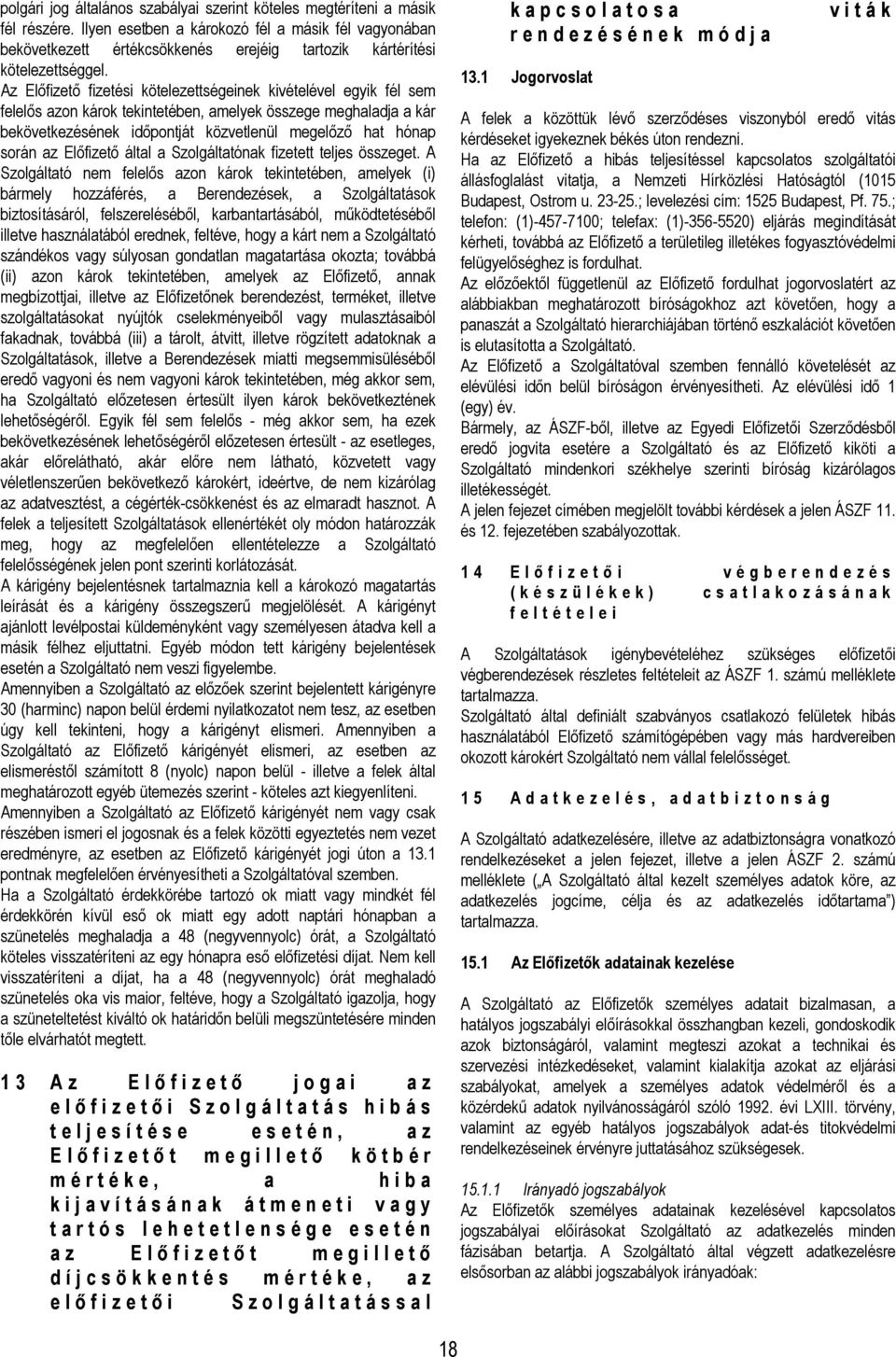 Az Előfizető fizetési kötelezettségeinek kivételével egyik fél sem felelős azon károk tekintetében, amelyek összege meghaladja a kár bekövetkezésének időpontját közvetlenül megelőző hat hónap során